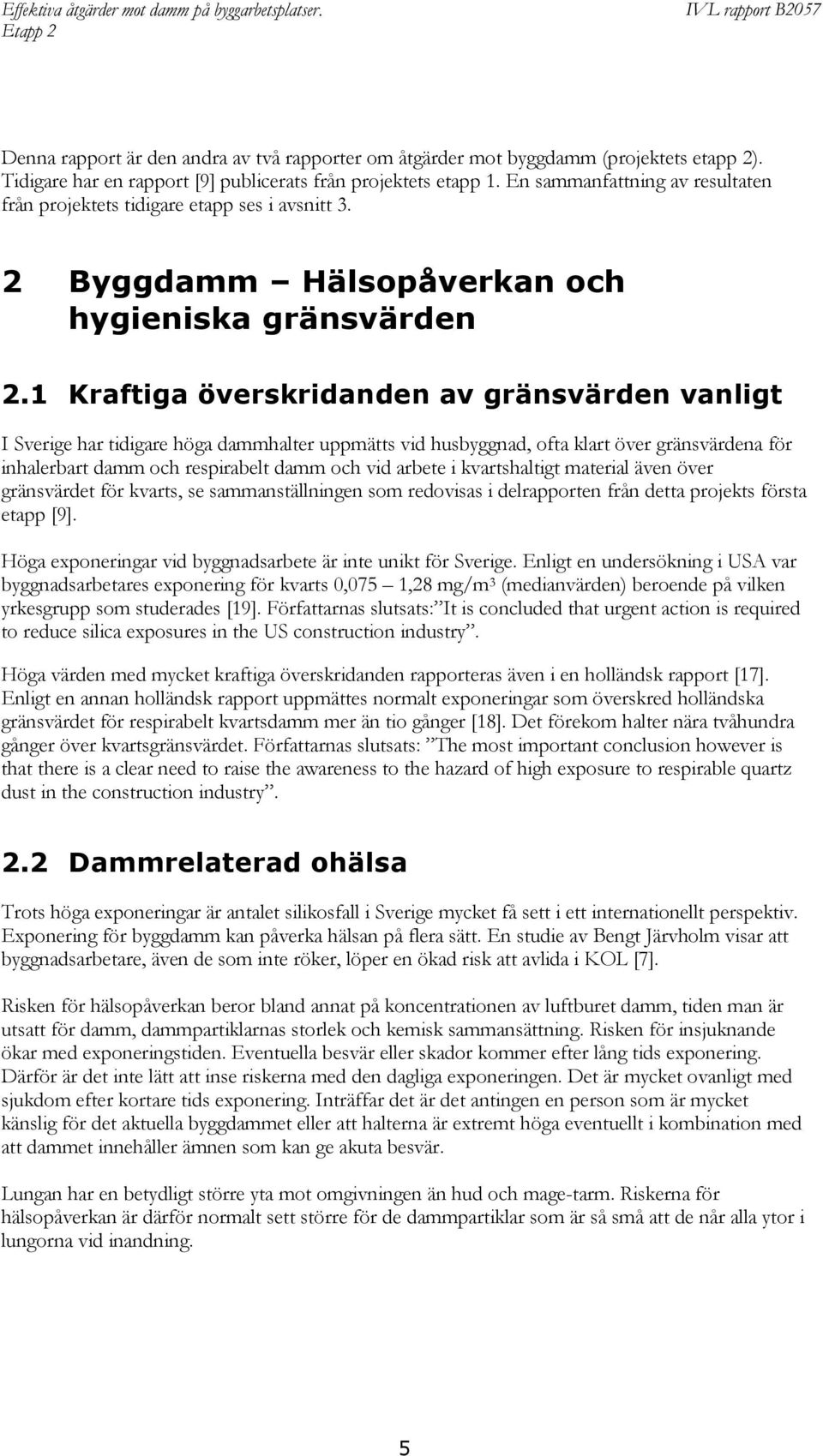 1 Kraftiga överskridanden av gränsvärden vanligt I Sverige har tidigare höga dammhalter uppmätts vid husbyggnad, ofta klart över gränsvärdena för inhalerbart damm och respirabelt damm och vid arbete