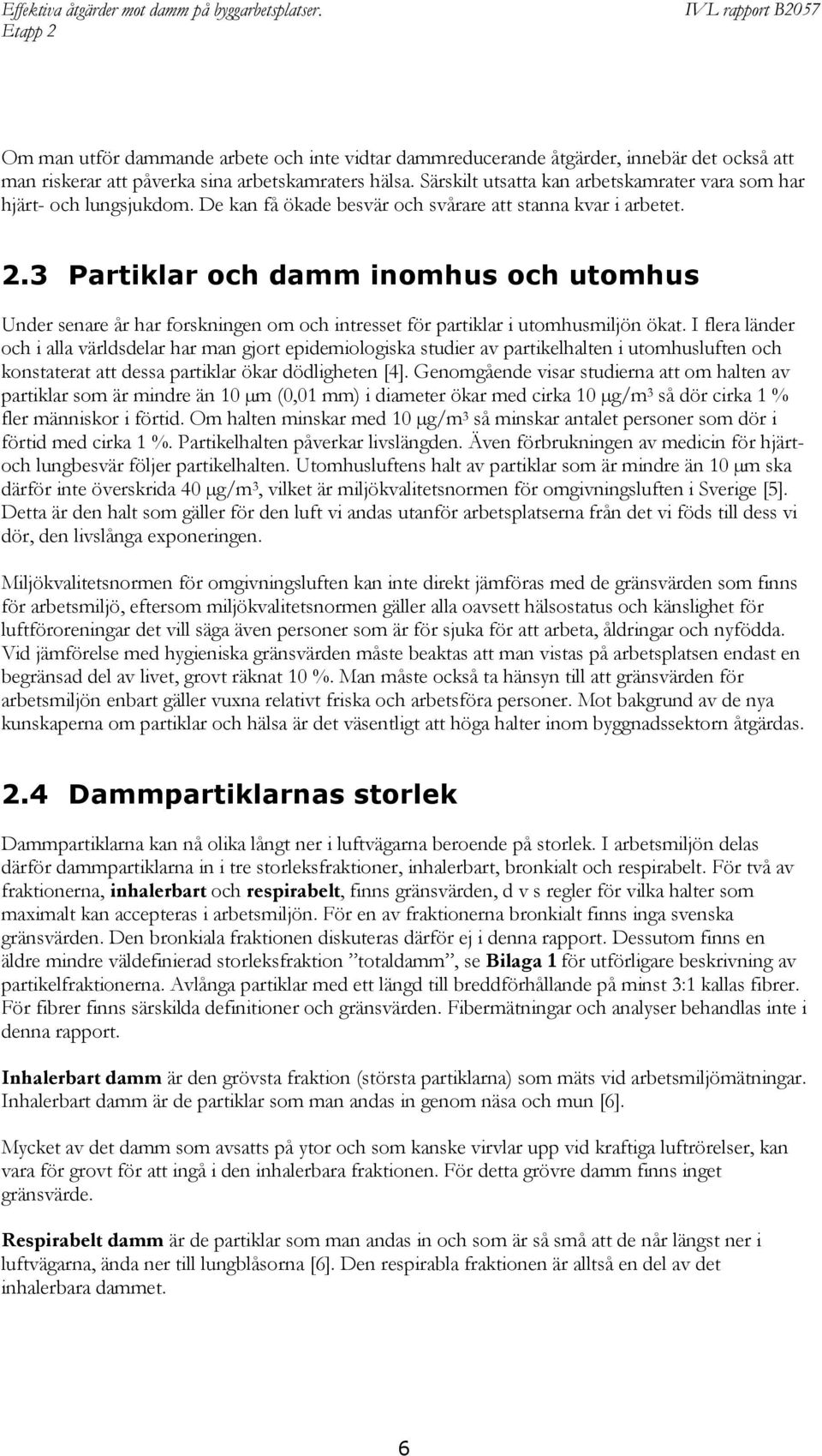 3 Partiklar och damm inomhus och utomhus Under senare år har forskningen om och intresset för partiklar i utomhusmiljön ökat.