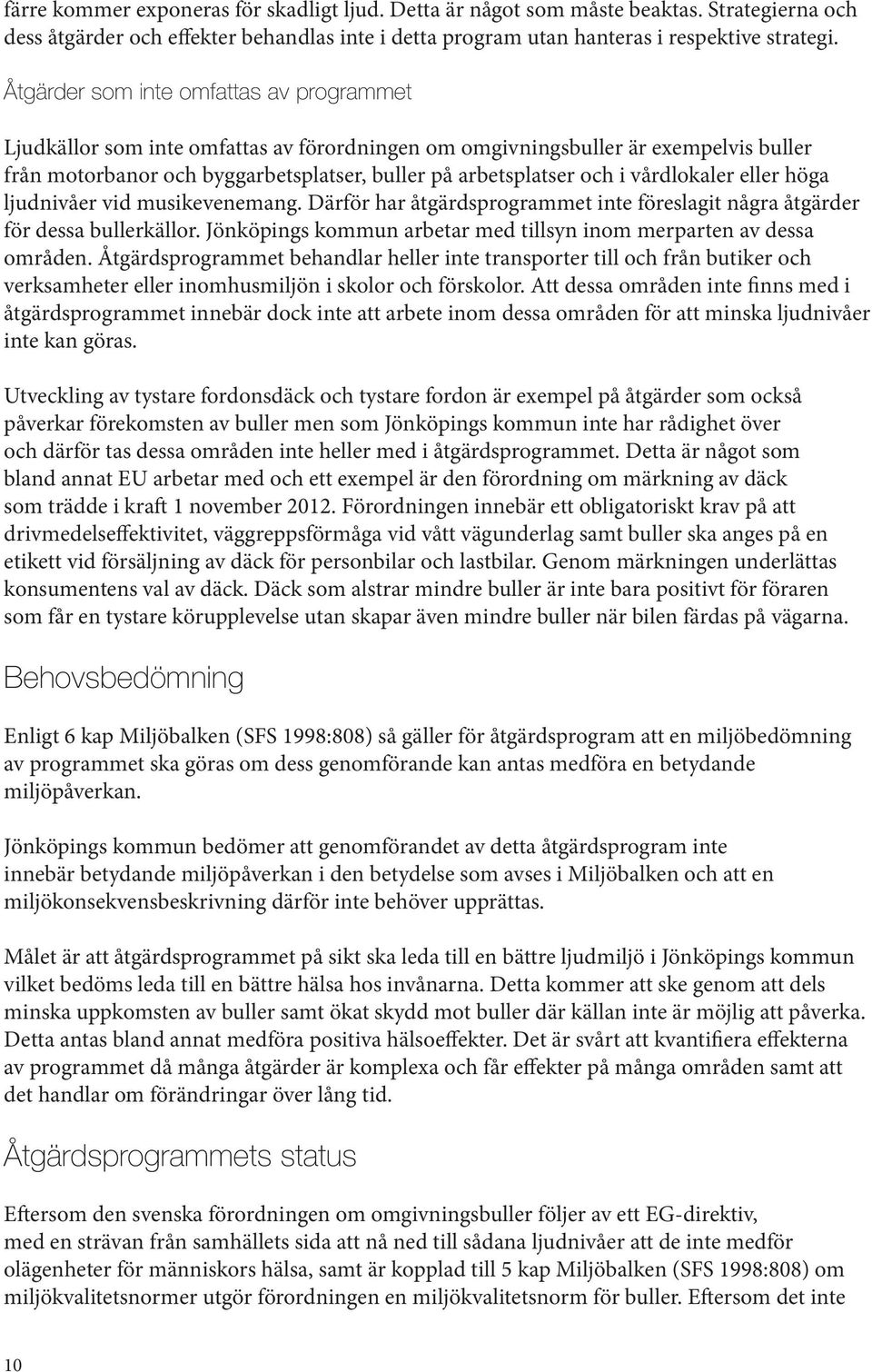 vårdlokaler eller höga ljudnivåer vid musikevenemang. Därför har åtgärdsprogrammet inte föreslagit några åtgärder för dessa bullerkällor.