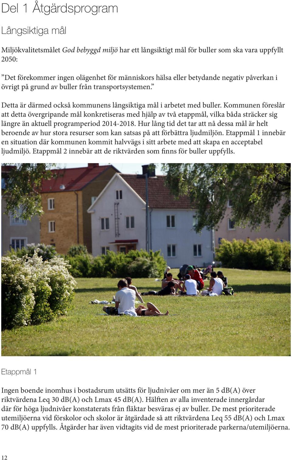 Kommunen föreslår att detta övergripande mål konkretiseras med hjälp av två etappmål, vilka båda sträcker sig längre än aktuell programperiod 2014-2018.