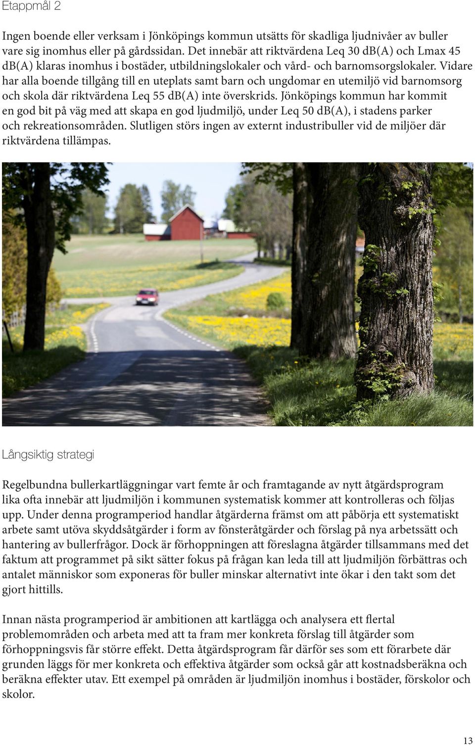 Vidare har alla boende tillgång till en uteplats samt barn och ungdomar en utemiljö vid barnomsorg och skola där riktvärdena Leq 55 db(a) inte överskrids.