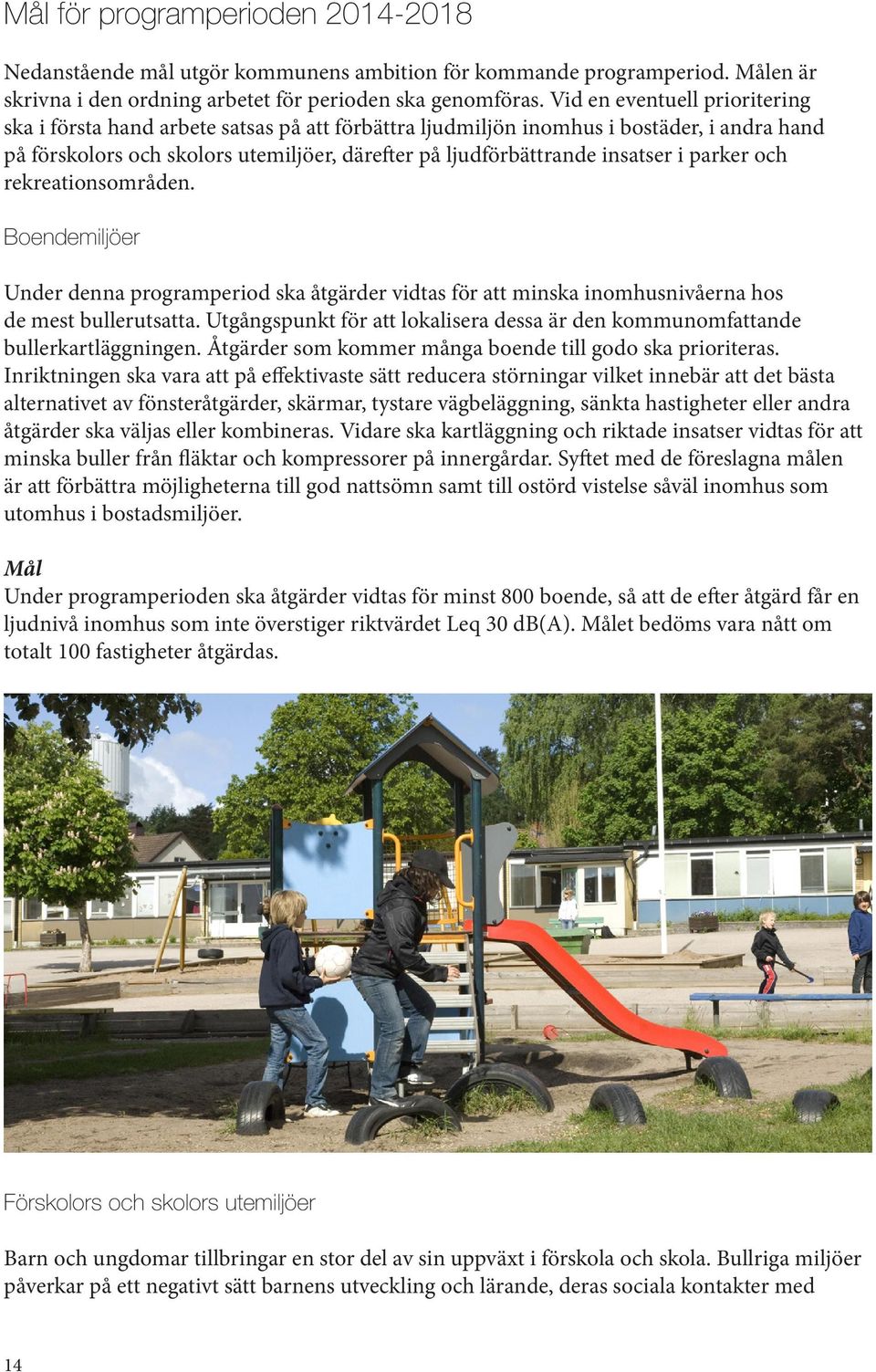 i parker och rekreationsområden. Boendemiljöer Under denna programperiod ska åtgärder vidtas för att minska inomhusnivåerna hos de mest bullerutsatta.