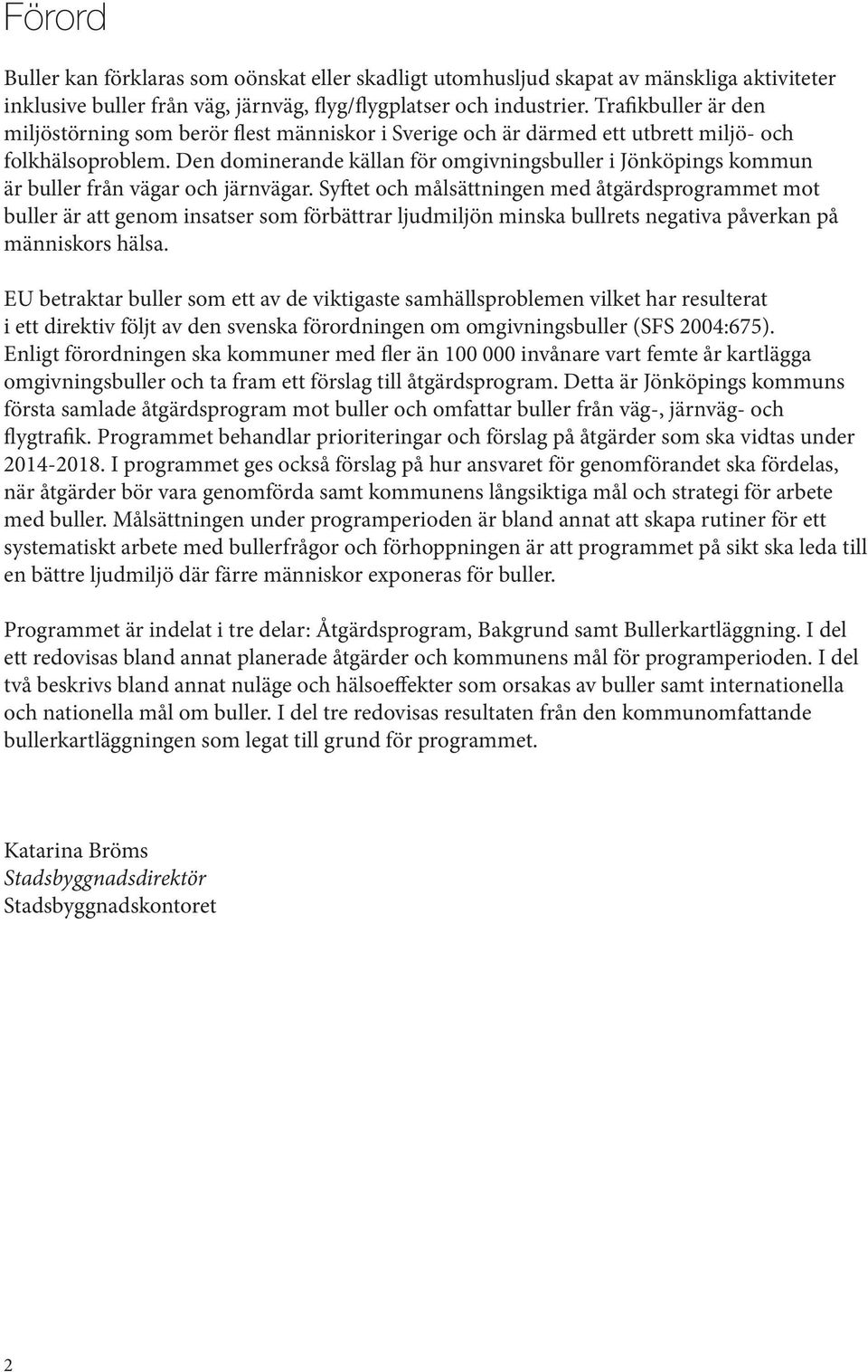Den dominerande källan för omgivningsbuller i Jönköpings kommun är buller från vägar och järnvägar.