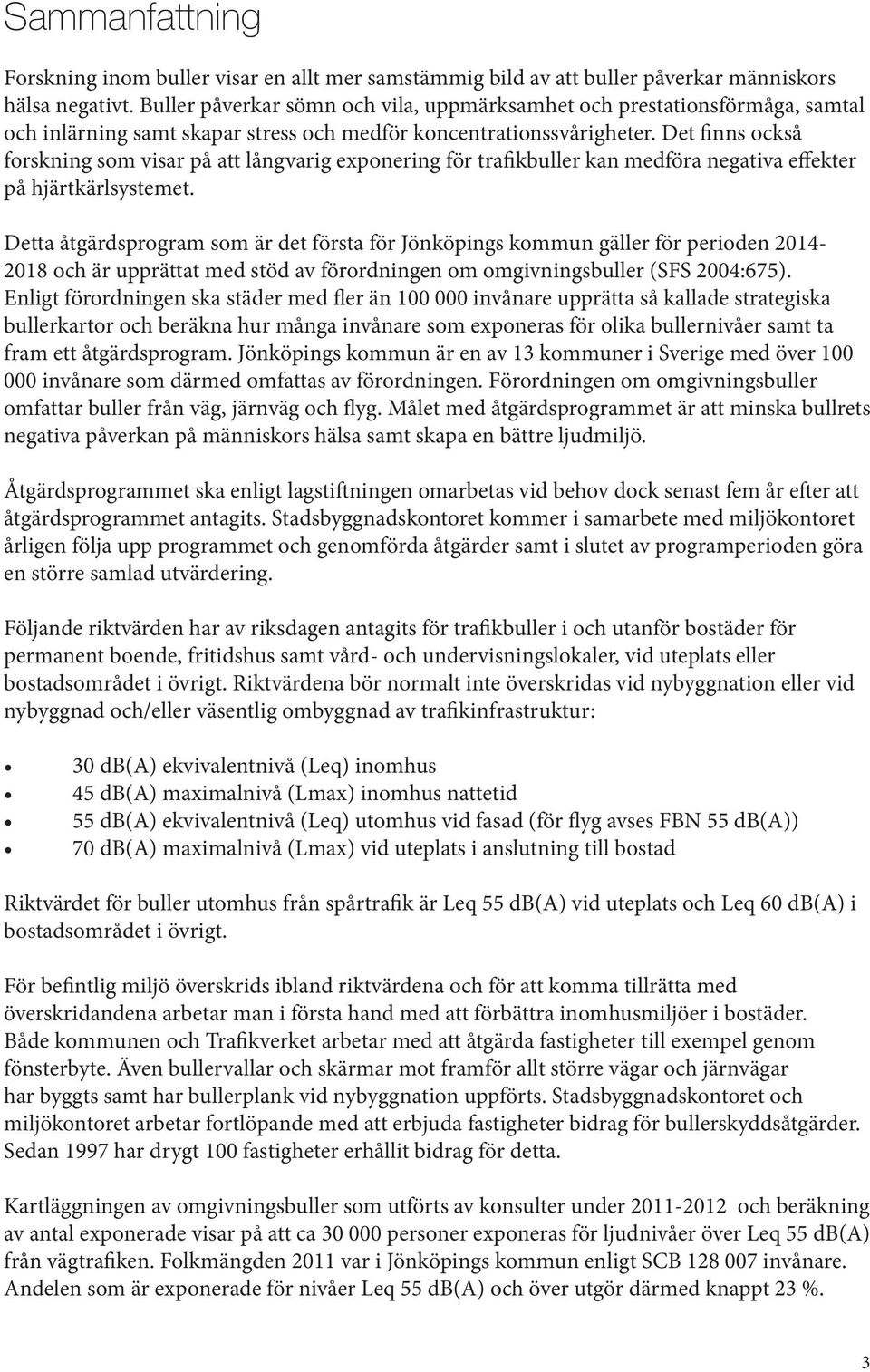 Det finns också forskning som visar på att långvarig exponering för trafikbuller kan medföra negativa effekter på hjärtkärlsystemet.