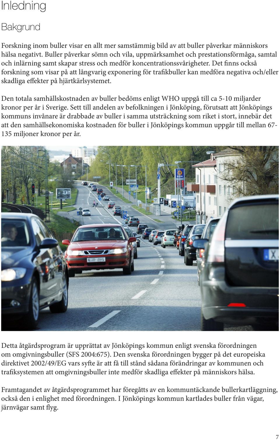 Det finns också forskning som visar på att långvarig exponering för trafikbuller kan medföra negativa och/eller skadliga effekter på hjärtkärlsystemet.