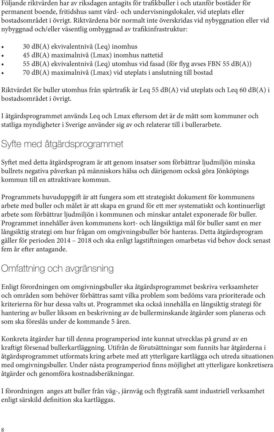 inomhus nattetid 55 db(a) ekvivalentnivå (Leq) utomhus vid fasad (för flyg avses FBN 55 db(a)) 70 db(a) maximalnivå (Lmax) vid uteplats i anslutning till bostad Riktvärdet för buller utomhus från