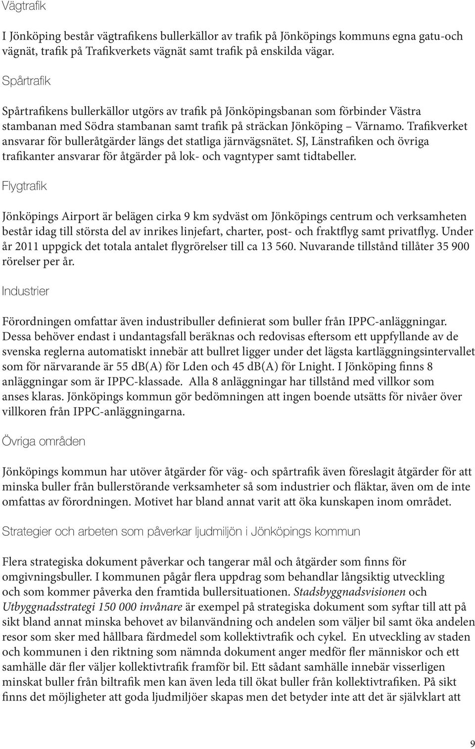 Trafikverket ansvarar för bulleråtgärder längs det statliga järnvägsnätet. SJ, Länstrafiken och övriga trafikanter ansvarar för åtgärder på lok- och vagntyper samt tidtabeller.