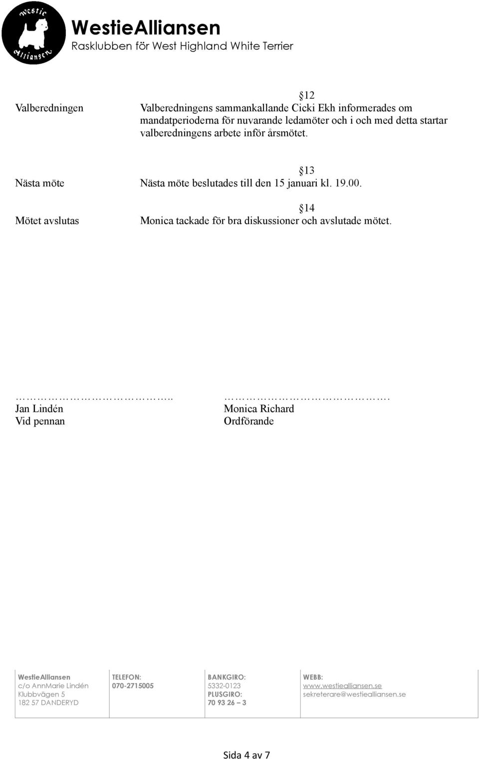 Mötet avslutas 14 Monica tackade för bra diskussioner och avslutade mötet... Jan Lindén Vid pennan.