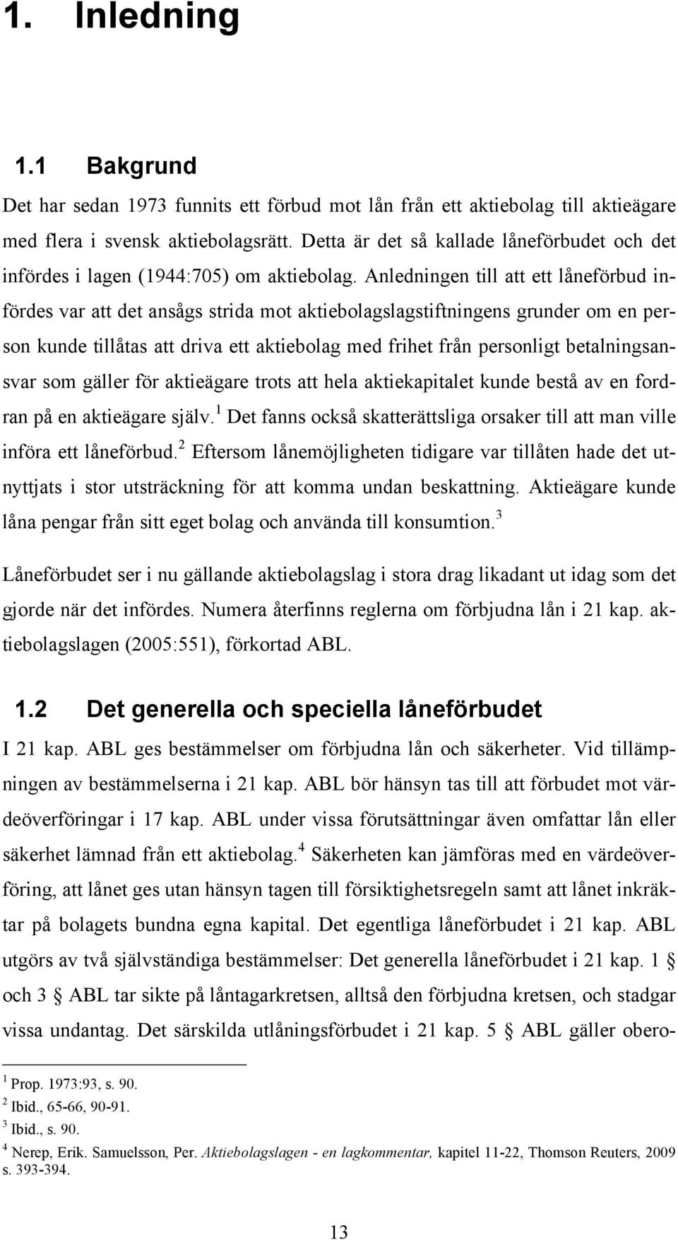 Anledningen till att ett låneförbud infördes var att det ansågs strida mot aktiebolagslagstiftningens grunder om en person kunde tillåtas att driva ett aktiebolag med frihet från personligt