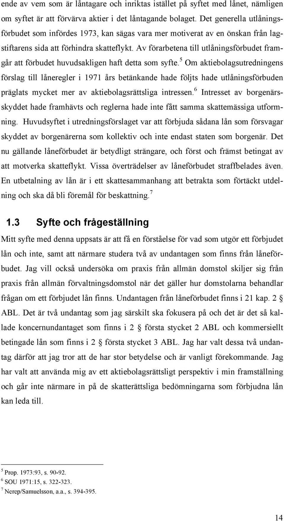 Av förarbetena till utlåningsförbudet framgår att förbudet huvudsakligen haft detta som syfte.