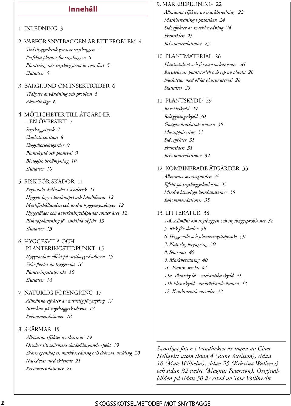 MÖJLIGHETER TILL ÅTGÄRDER - EN ÖVERSIKT 7 Snytbaggetryck 7 Skadedisposition 8 Skogsskötselåtgärder 9 Plantskydd och plantval 9 Biologisk bekämpning 10 Slutsatser 10 5.