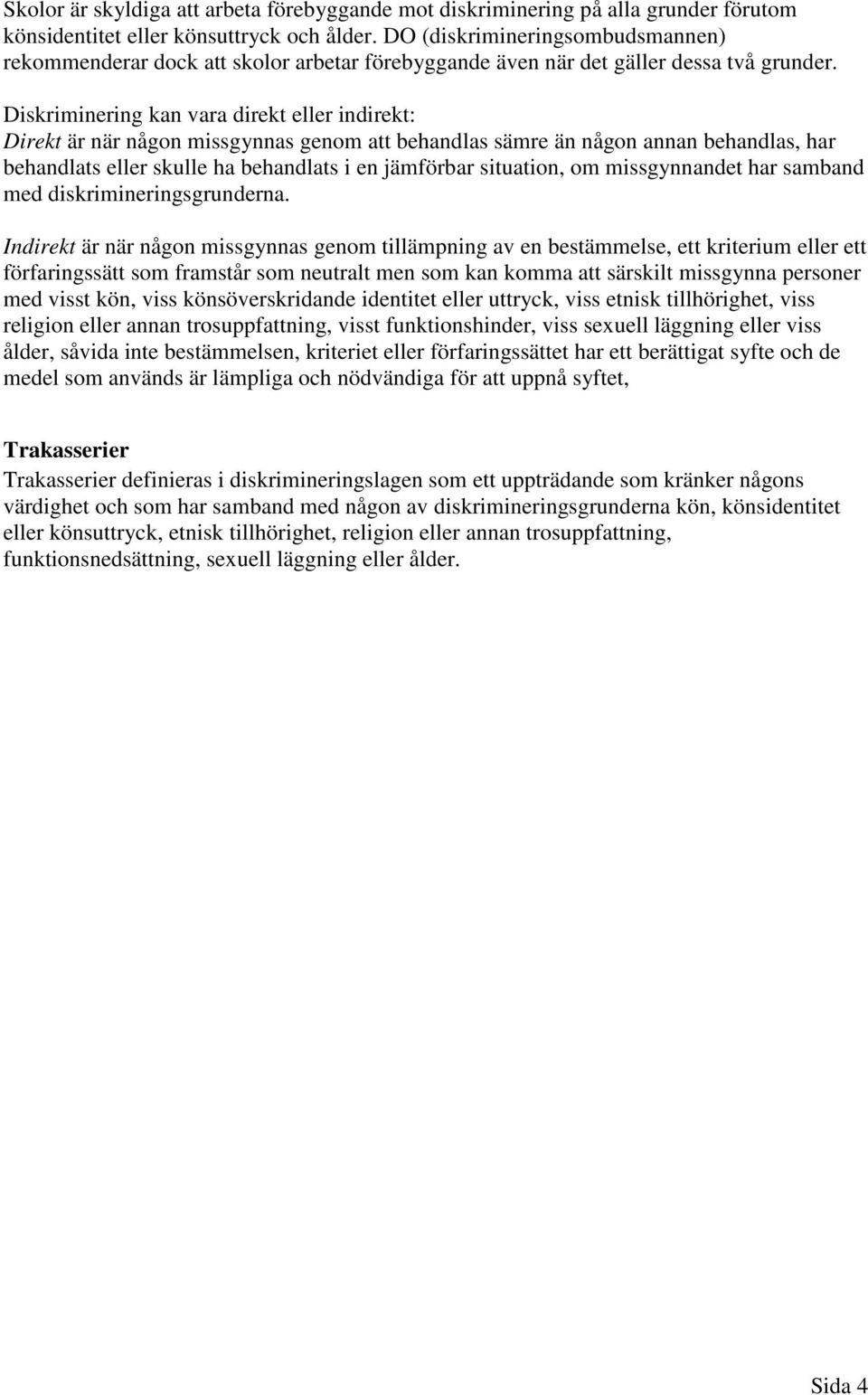 Diskriminering kan vara direkt eller indirekt: Direkt är när någon missgynnas genom att behandlas sämre än någon annan behandlas, har behandlats eller skulle ha behandlats i en jämförbar situation,