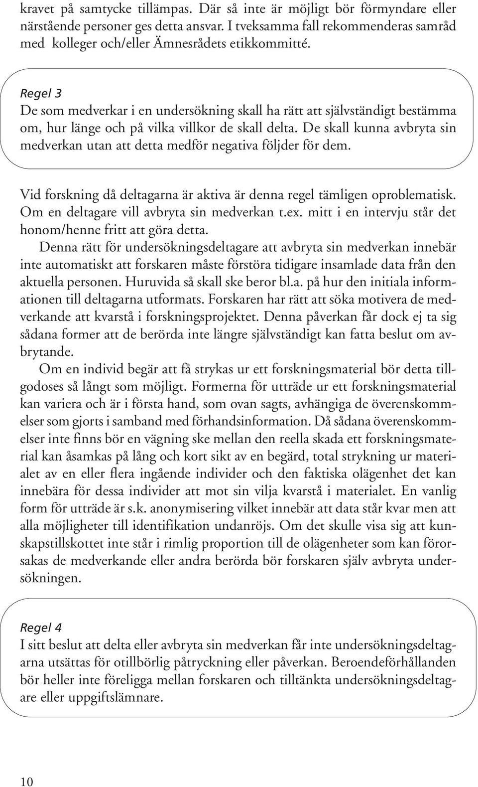 De skall kunna avbryta sin medverkan utan att detta medför negativa följder för dem. Vid forskning då deltagarna är aktiva är denna regel tämligen oproblematisk.