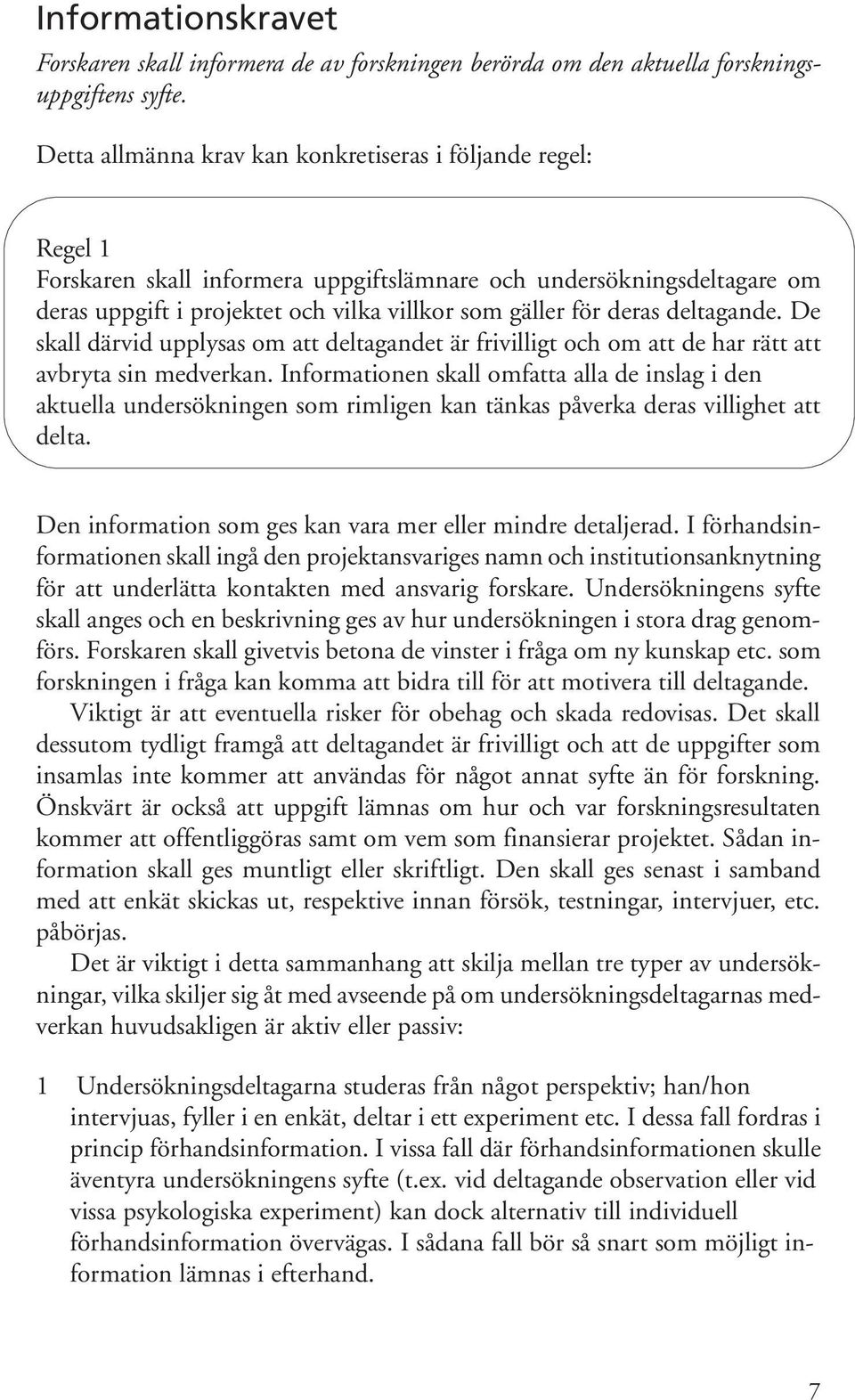 deras deltagande. De skall därvid upplysas om att deltagandet är frivilligt och om att de har rätt att avbryta sin medverkan.