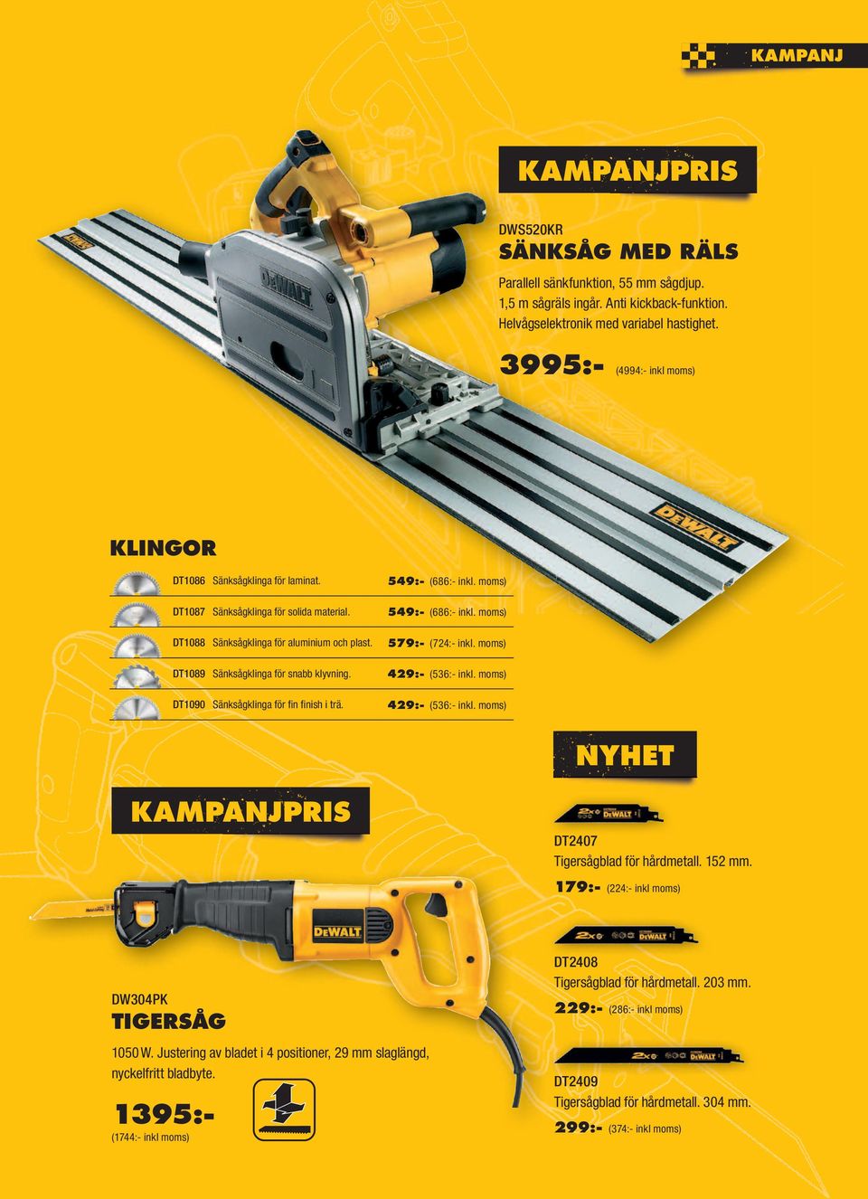 DT1090 Sänksågklinga för fi n fi nish i trä. 549:- (686:- inkl. moms) 549:- (686:- inkl. moms) 579:- (724:- inkl. moms) 429:- (536:- inkl. moms) 429:- (536:- inkl. moms) KAMPANJPRIS DT2407 Tigersågblad för hårdmetall.