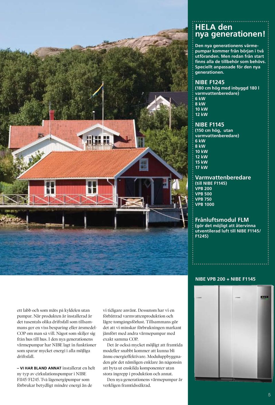 F1145) VPB 200 VPB 500 VPB 750 VPB 1000 Frånluftsmodul FLM (gör det möjligt att återvinna utventilerad luft till NIBE F1145/ F1245) NIBE VPB 200 + NIBE F1145 ett labb och som mäts på kyldelen utan