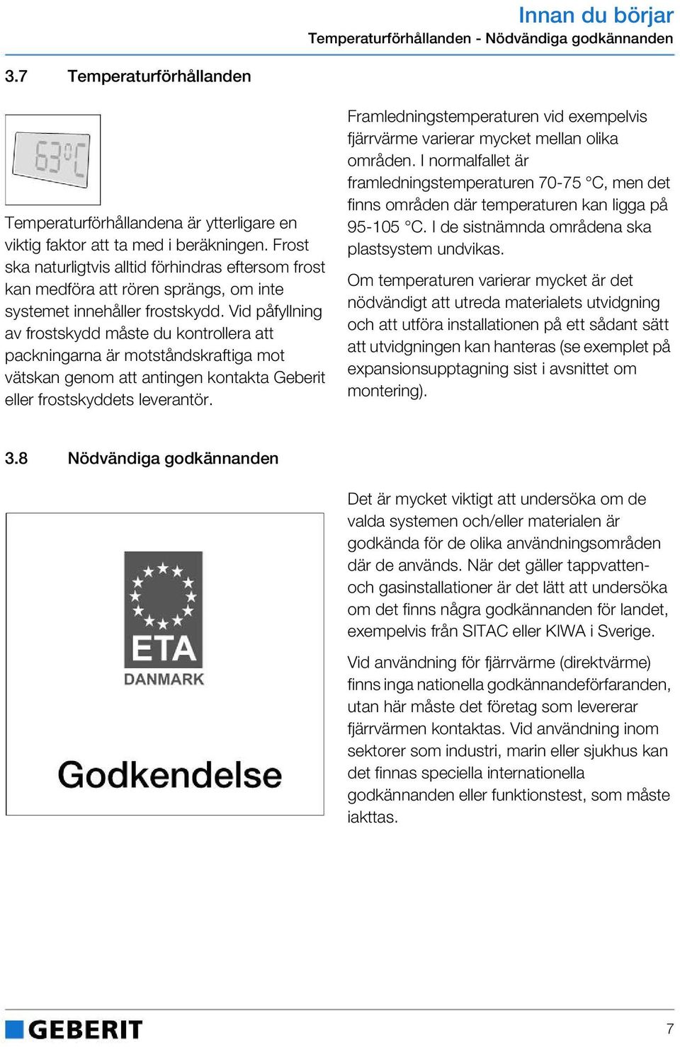 Vid påfyllning av frostskydd måste du kontrollera att packningarna är motståndskraftiga mot vätskan genom att antingen kontakta Geberit eller frostskyddets leverantör.
