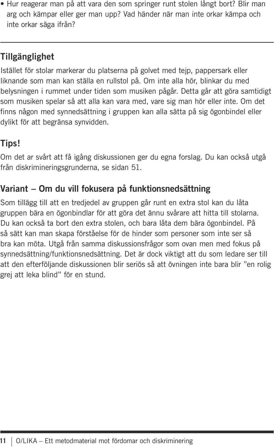 Om inte alla hör, blinkar du med belysningen i rummet under tiden som musiken pågår. Detta går att göra samtidigt som musiken spelar så att alla kan vara med, vare sig man hör eller inte.