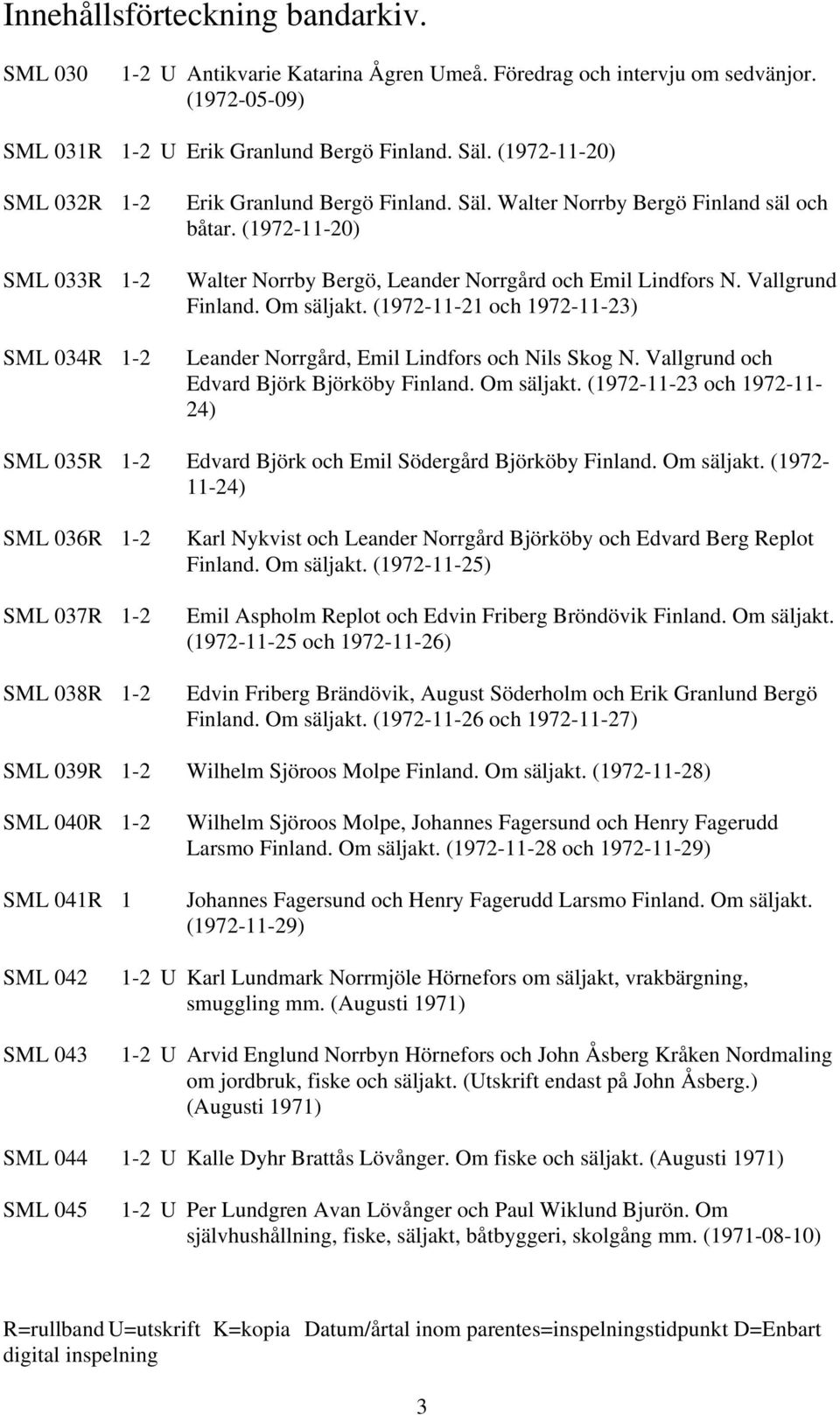 Vallgrund Finland. Om säljakt. (1972-11-21 och 1972-11-23) Leander Norrgård, Emil Lindfors och Nils Skog N. Vallgrund och Edvard Björk Björköby Finland. Om säljakt. (1972-11-23 och 1972-11- 24) SML 035R 1-2 Edvard Björk och Emil Södergård Björköby Finland.
