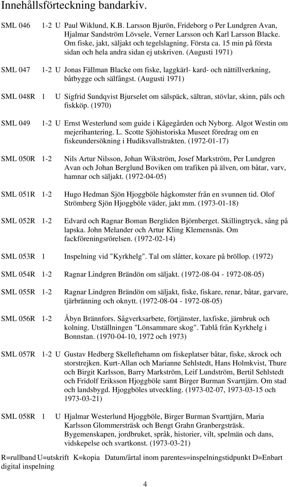 (Augusti 1971) SML 048R 1 U Sigfrid Sundqvist Bjurselet om sälspäck, sältran, stövlar, skinn, päls och fiskköp. (1970) SML 049 1-2 U Ernst Westerlund som guide i Kågegården och Nyborg.
