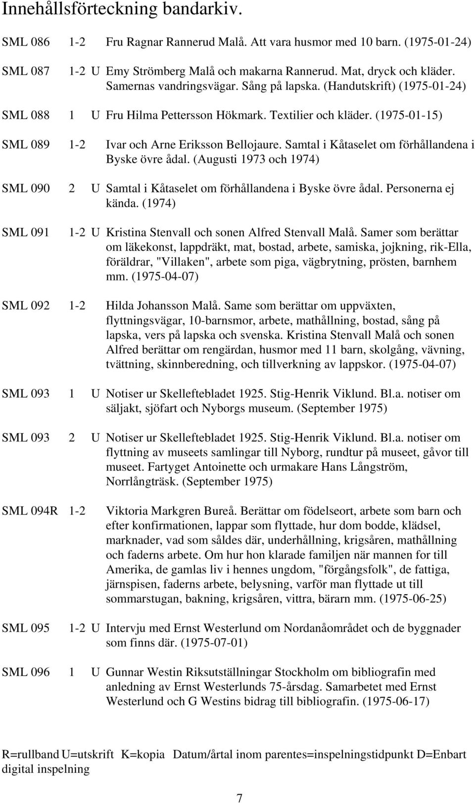 Samtal i Kåtaselet om förhållandena i Byske övre ådal. (Augusti 1973 och 1974) SML 090 2 U Samtal i Kåtaselet om förhållandena i Byske övre ådal. Personerna ej kända.