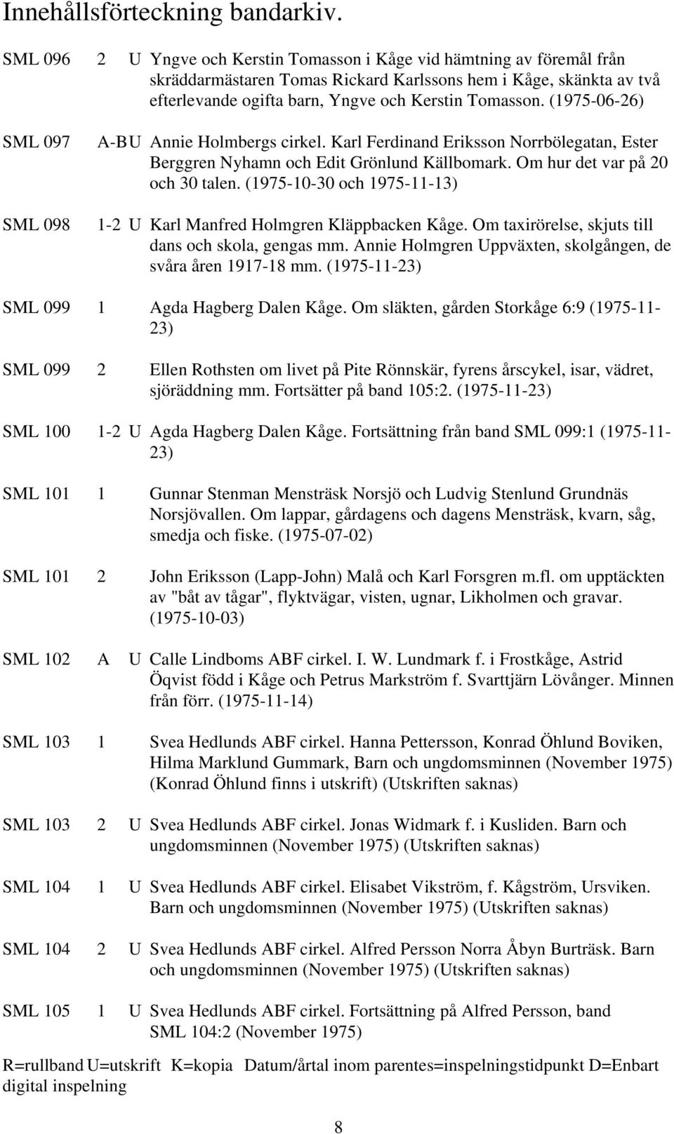 (1975-10-30 och 1975-11-13) 1-2 U Karl Manfred Holmgren Kläppbacken Kåge. Om taxirörelse, skjuts till dans och skola, gengas mm. Annie Holmgren Uppväxten, skolgången, de svåra åren 1917-18 mm.