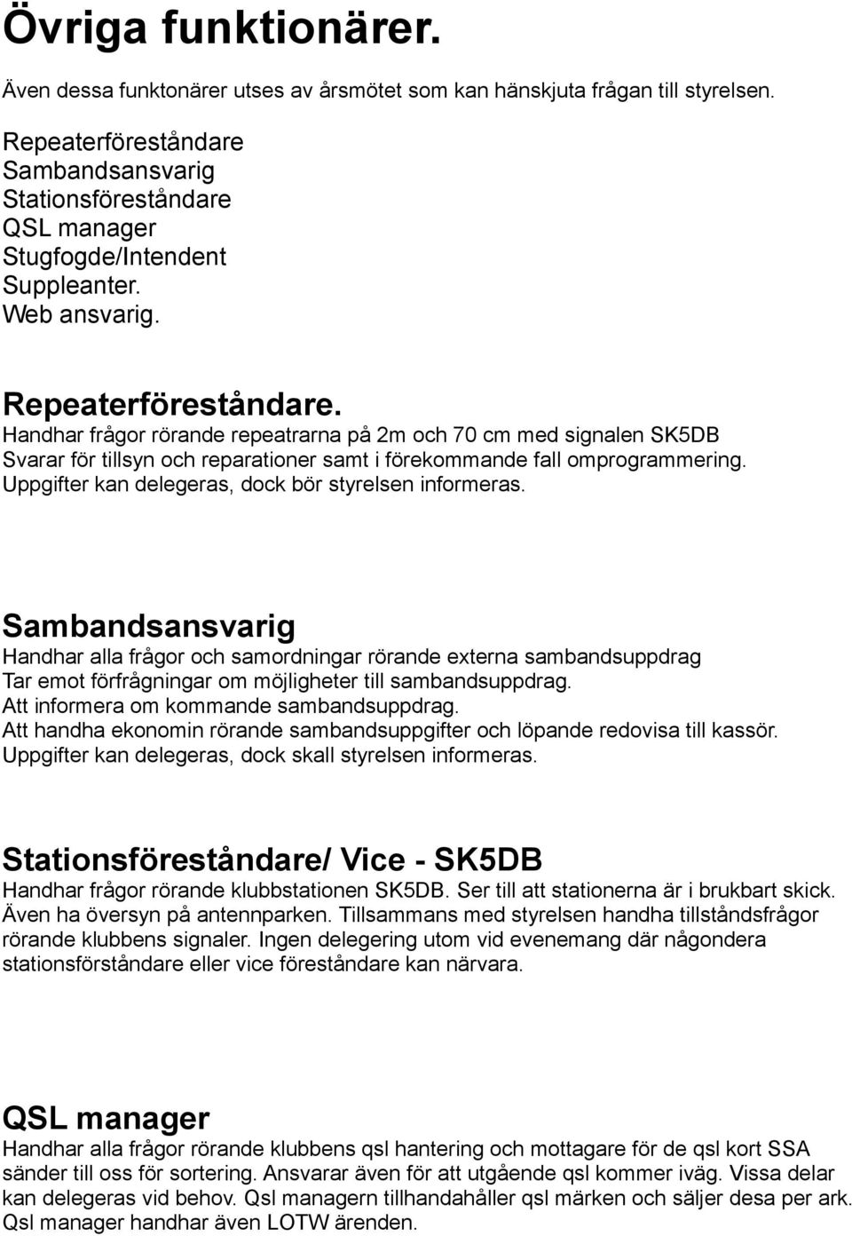 Handhar frågor rörande repeatrarna på 2m och 70 cm med signalen SK5DB Svarar för tillsyn och reparationer samt i förekommande fall omprogrammering.