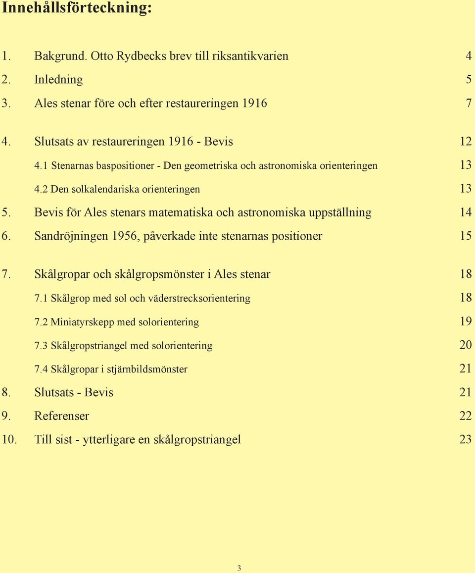 Bevis för Ales stenars matematiska och astronomiska uppställning 14 6. Sandröjningen 1956, påverkade inte stenarnas positioner 15 7. Skålgropar och skålgropsmönster i Ales stenar 1 7.