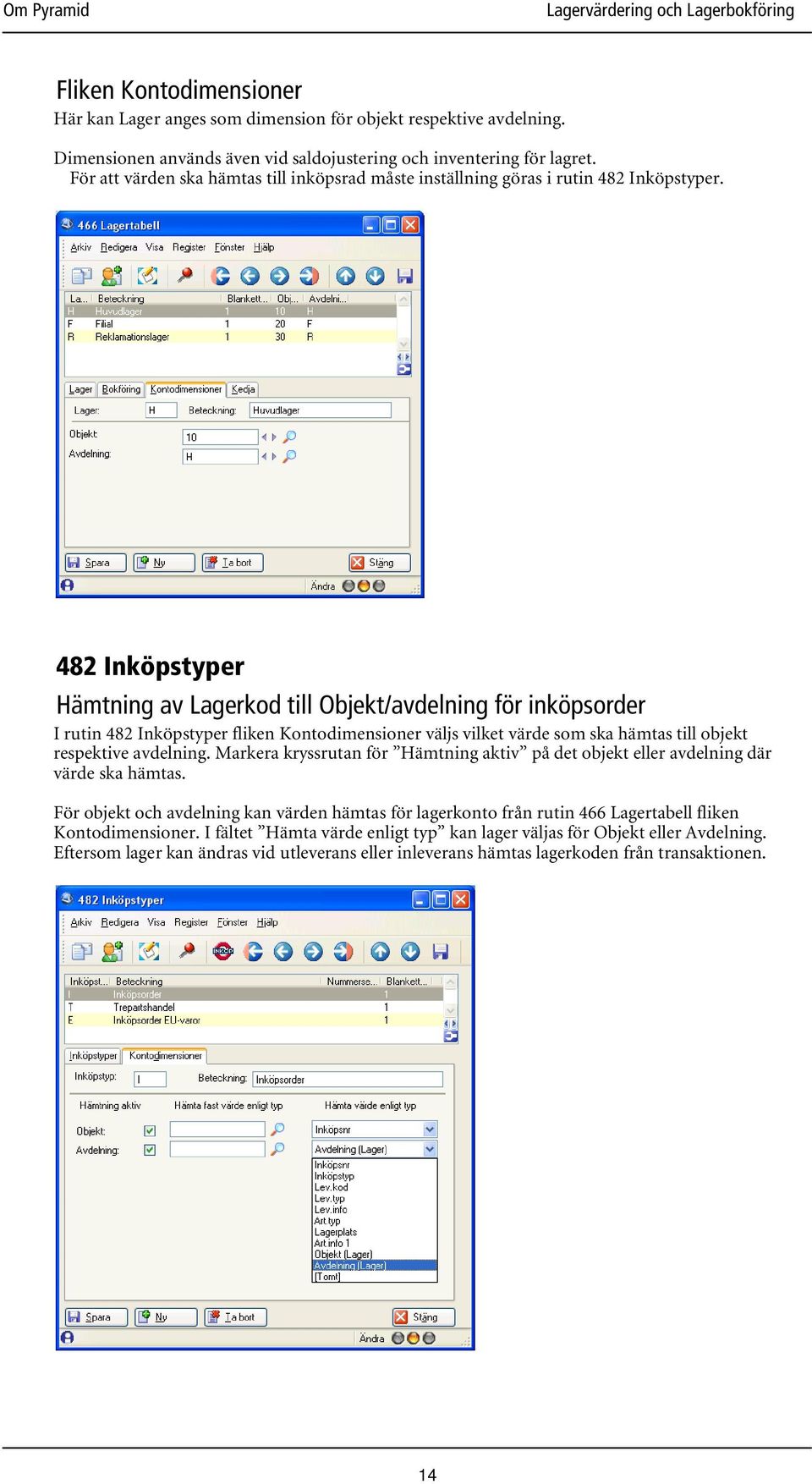 482 Inköpstyper Hämtning av Lagerkod till Objekt/avdelning för inköpsorder I rutin 482 Inköpstyper fliken Kontodimensioner väljs vilket värde som ska hämtas till objekt respektive avdelning.