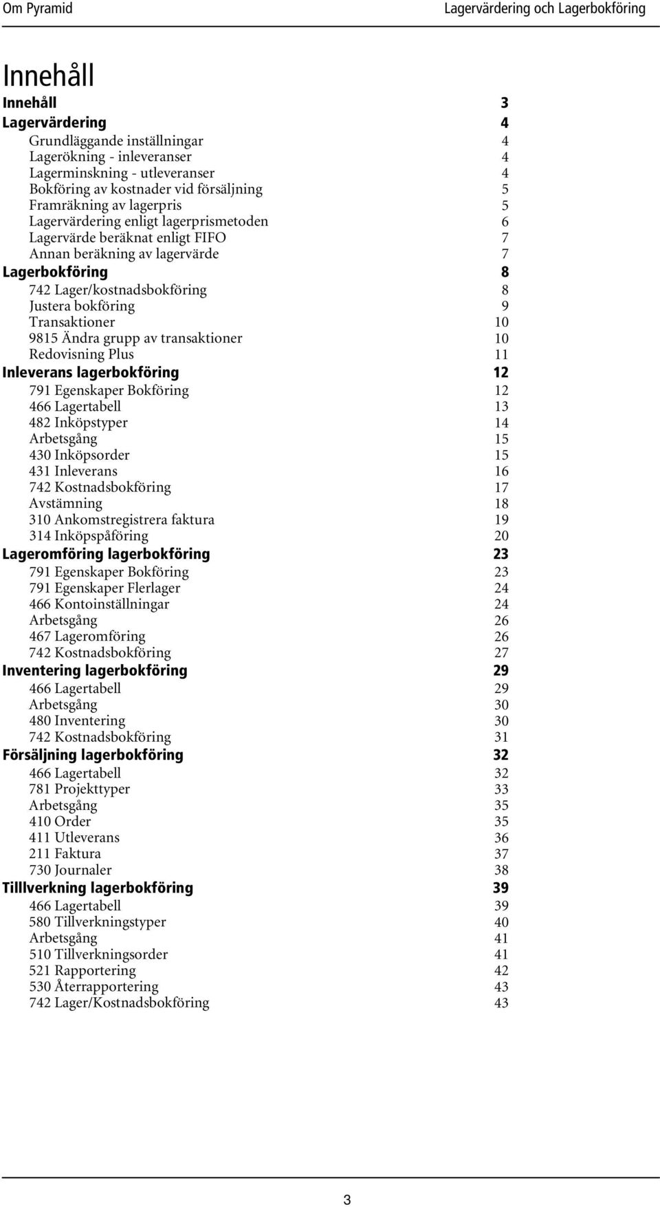 Redovisning Plus Inleverans lagerbokföring 791 Egenskaper Bokföring 466 Lagertabell 482 Inköpstyper Arbetsgång 430 Inköpsorder 431 Inleverans 742 Kostnadsbokföring Avstämning 310 Ankomstregistrera