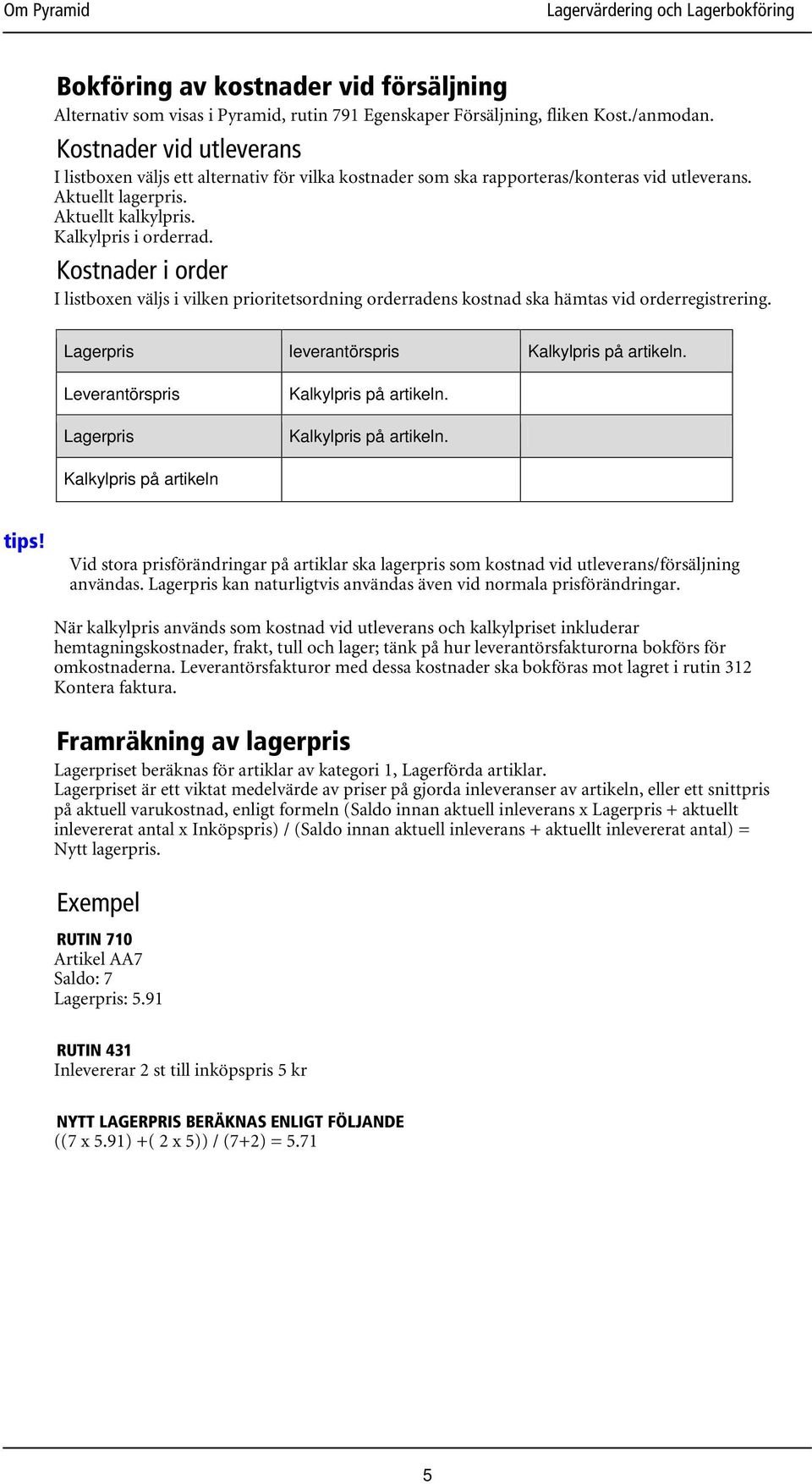 Kostnader i order I listboxen väljs i vilken prioritetsordning orderradens kostnad ska hämtas vid orderregistrering. Lagerpris leverantörspris Kalkylpris på artikeln.