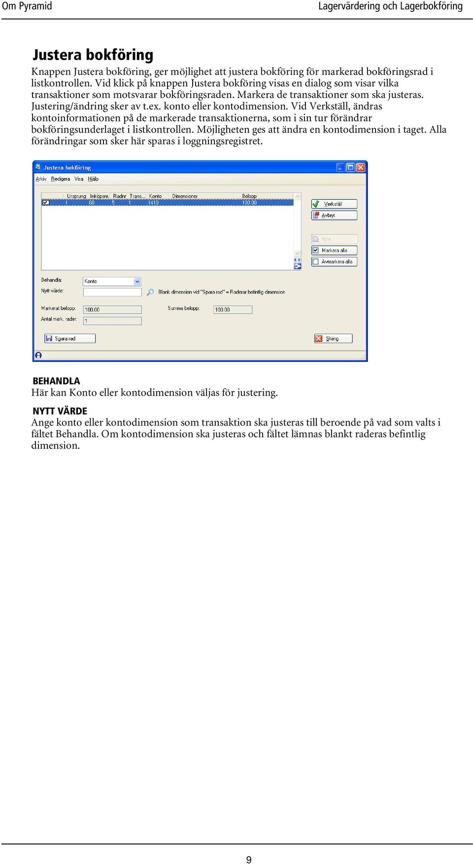 konto eller kontodimension. Vid Verkställ, ändras kontoinformationen på de markerade transaktionerna, som i sin tur förändrar bokföringsunderlaget i listkontrollen.