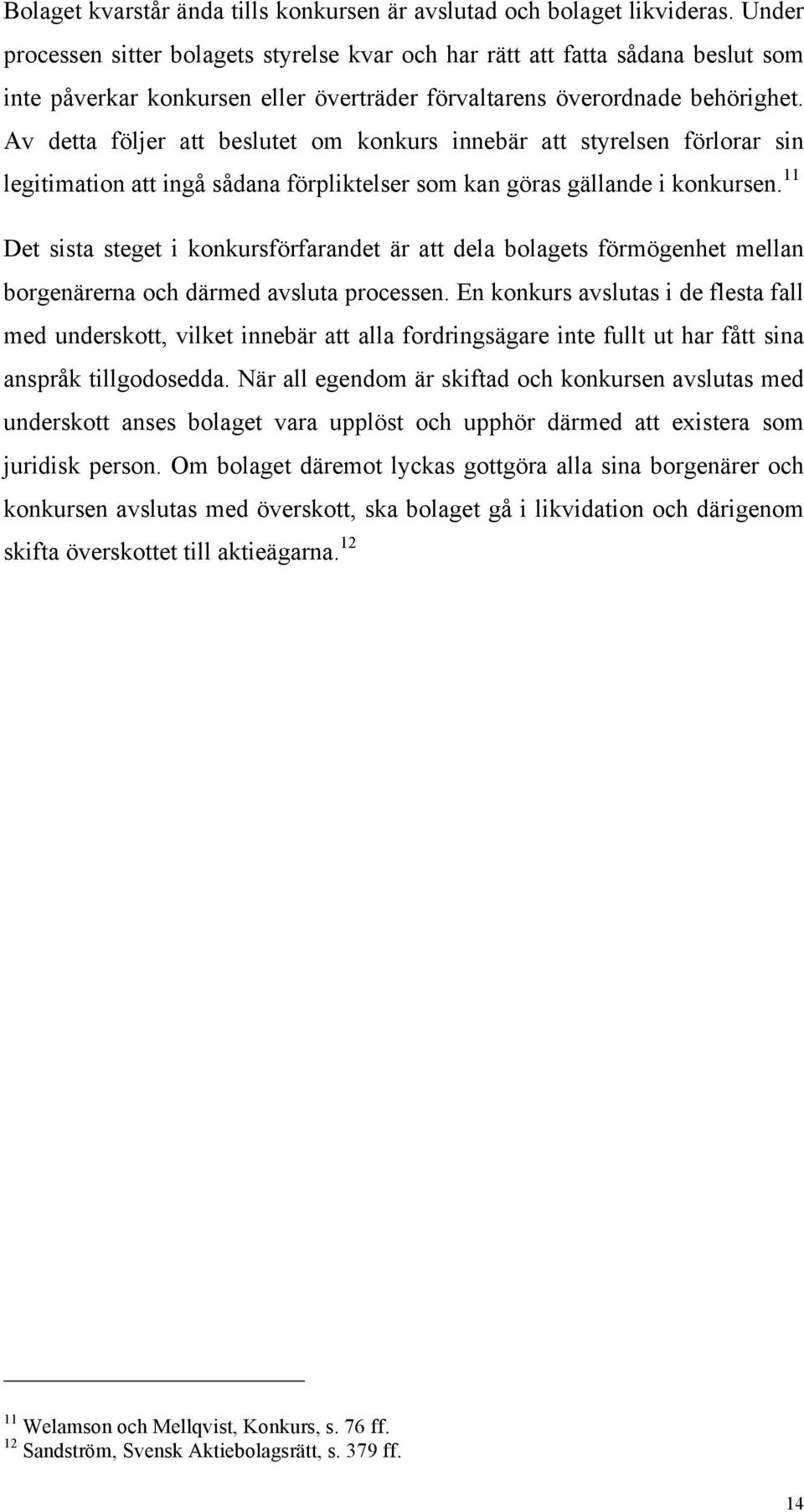 Av detta följer att beslutet om konkurs innebär att styrelsen förlorar sin legitimation att ingå sådana förpliktelser som kan göras gällande i konkursen.