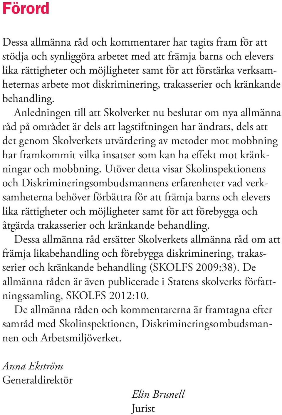 Anledningen till att Skolverket nu beslutar om nya allmänna råd på området är dels att lagstiftningen har ändrats, dels att det genom Skolverkets utvärdering av metoder mot mobbning har framkommit