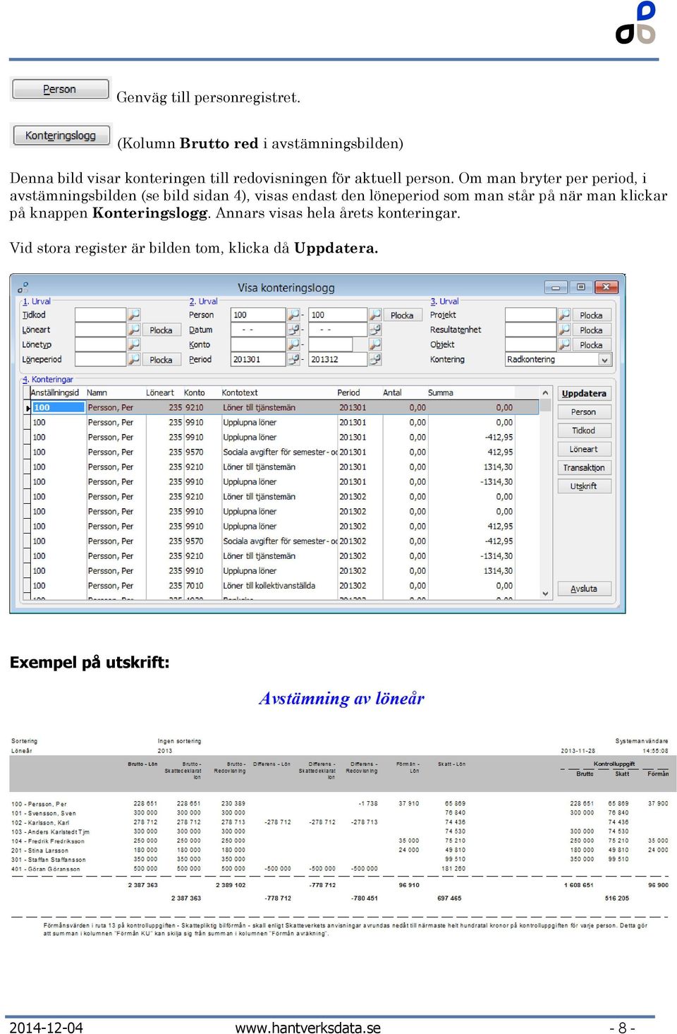 Om man bryter per period, i avstämningsbilden (se bild sidan 4), visas endast den löneperiod som man står på