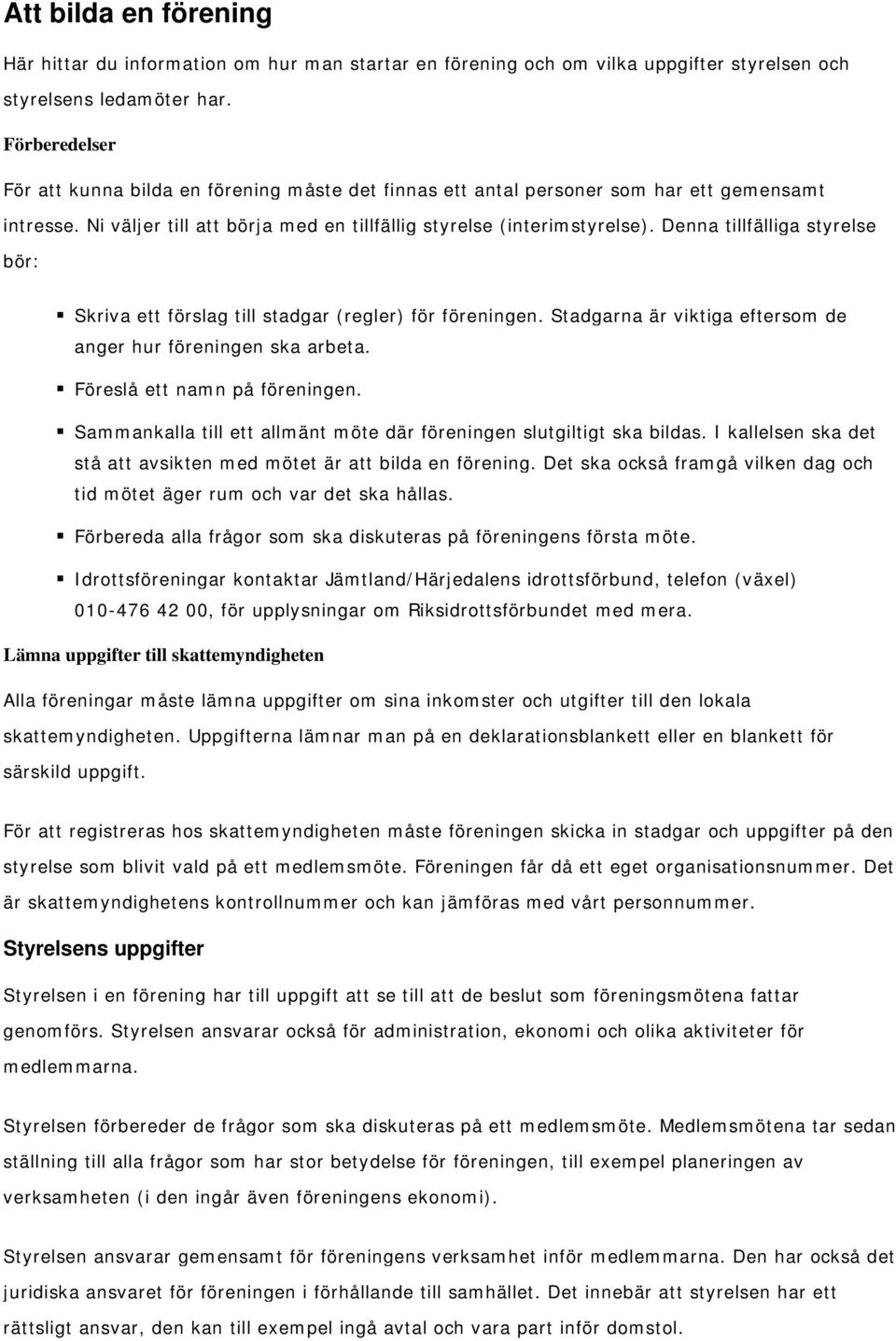 Denna tillfälliga styrelse bör: Skriva ett förslag till stadgar (regler) för föreningen. Stadgarna är viktiga eftersom de anger hur föreningen ska arbeta. Föreslå ett namn på föreningen.