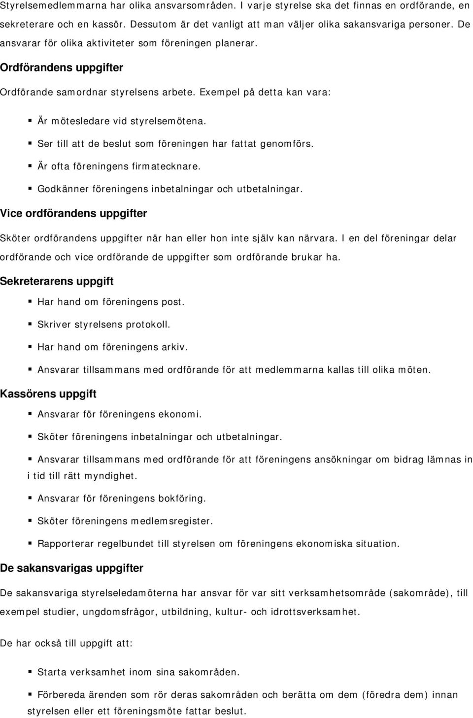 Ser till att de beslut som föreningen har fattat genomförs. Är ofta föreningens firmatecknare. Godkänner föreningens inbetalningar och utbetalningar.