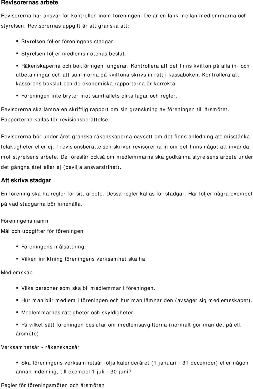 Kontrollera att det finns kvitton på alla in- och utbetalningar och att summorna på kvittona skrivs in rätt i kassaboken. Kontrollera att kassörens bokslut och de ekonomiska rapporterna är korrekta.