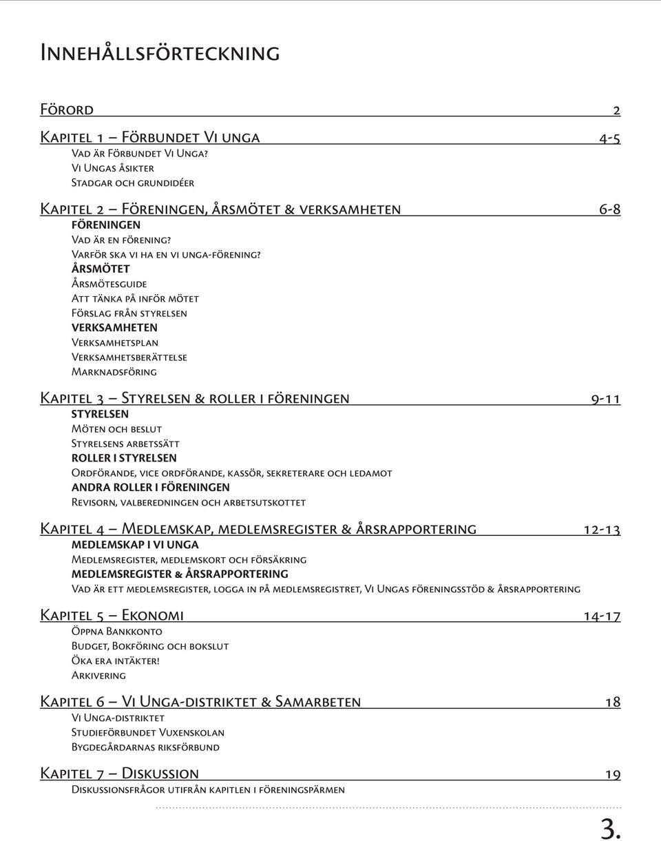 ÅRSMÖTET Årsmötesguide Att tänka på inför mötet Förslag från styrelsen VERKSAMHETEN Verksamhetsplan Verksamhetsberättelse Marknadsföring Kapitel 3 Styrelsen & roller i föreningen 9-11 STYRELSEN Möten