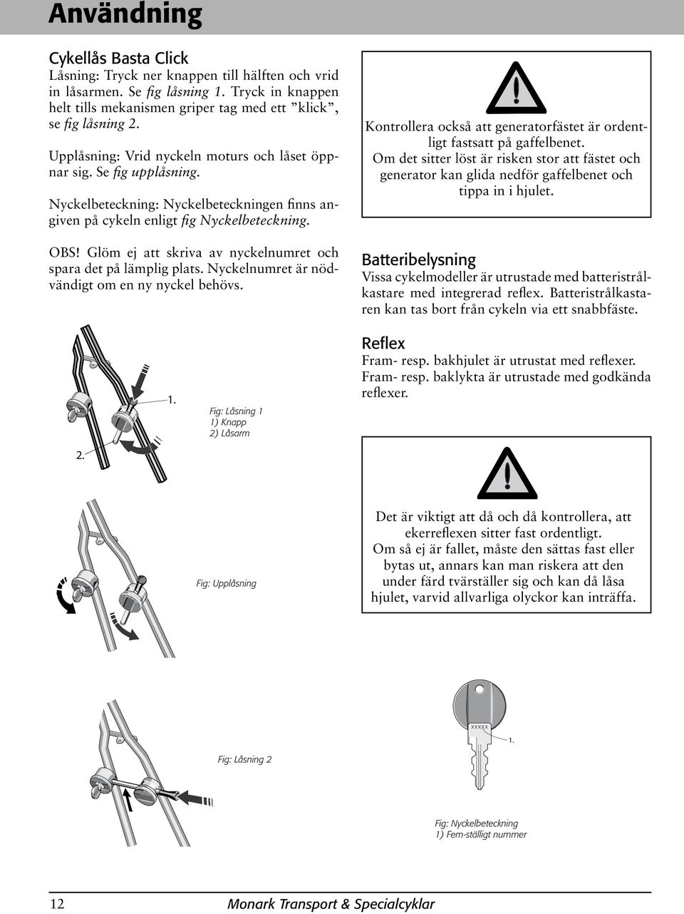 Nyckelbeteckning: Nyckelbeteckningen finns angiven på cykeln enligt fig Nyckelbeteckning. OBS! Glöm ej att skriva av nyckelnumret och spara det på lämplig plats.