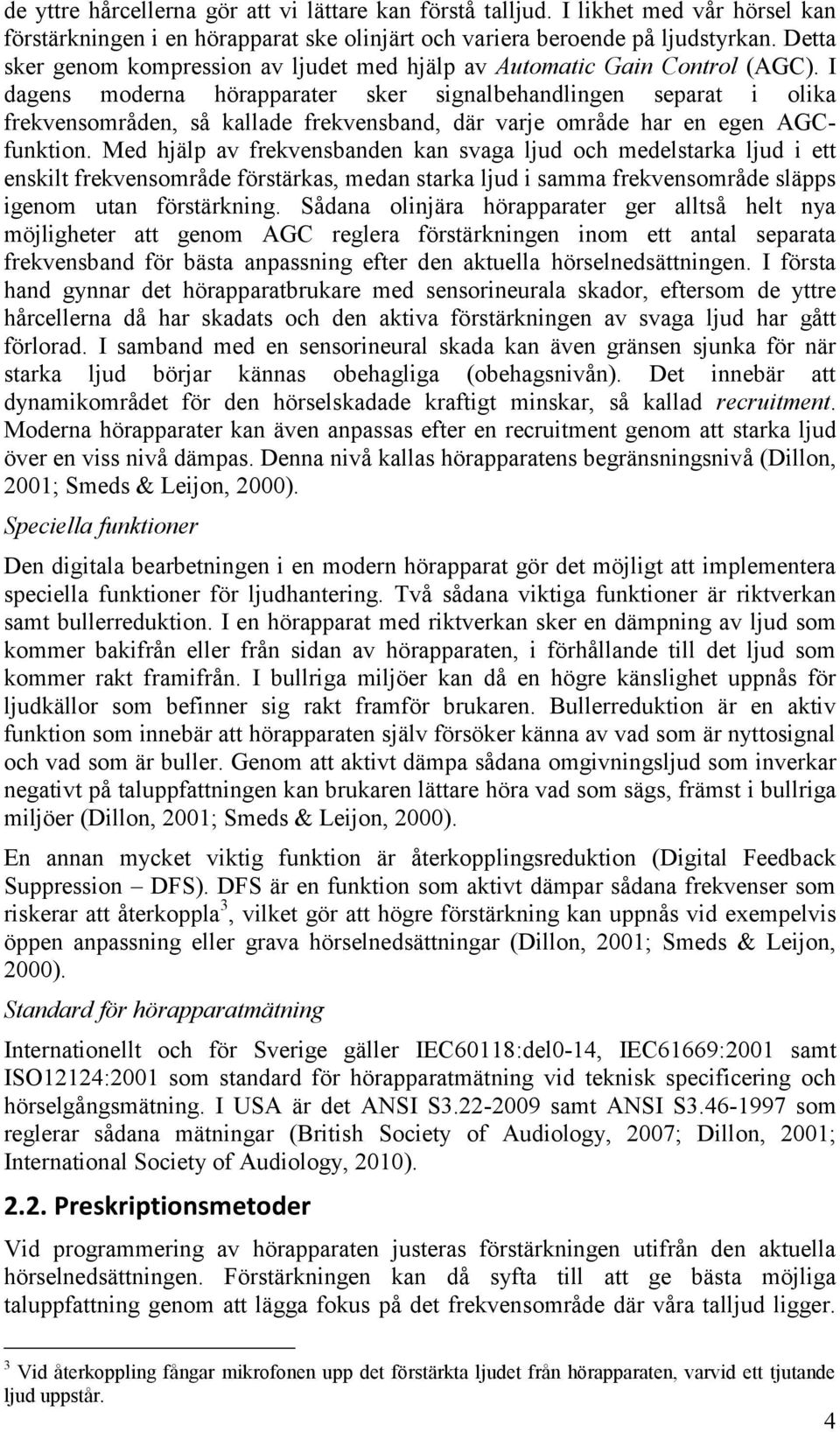 I dagens moderna hörapparater sker signalbehandlingen separat i olika frekvensområden, så kallade frekvensband, där varje område har en egen AGCfunktion.