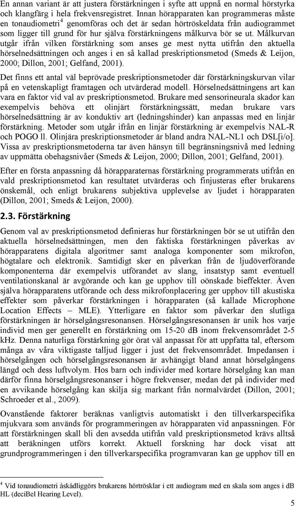 Målkurvan utgår ifrån vilken förstärkning som anses ge mest nytta utifrån den aktuella hörselnedsättningen och anges i en så kallad preskriptionsmetod (Smeds & Leijon, 2000; Dillon, 2001; Gelfand,