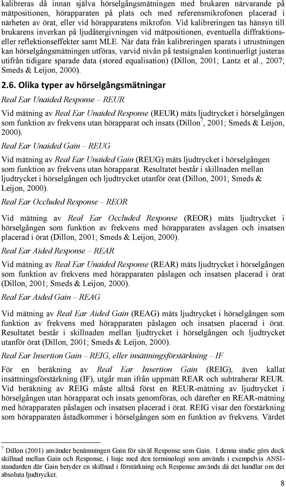 När data från kalibreringen sparats i utrustningen kan hörselgångsmätningen utföras, varvid nivån på testsignalen kontinuerligt justeras utifrån tidigare sparade data (stored equalisation) (Dillon,