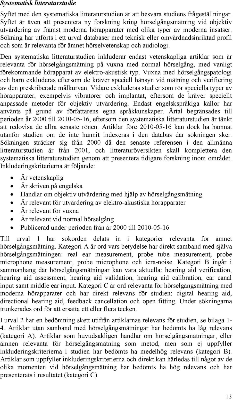 Sökning har utförts i ett urval databaser med teknisk eller omvårdnadsinriktad profil och som är relevanta för ämnet hörselvetenskap och audiologi.