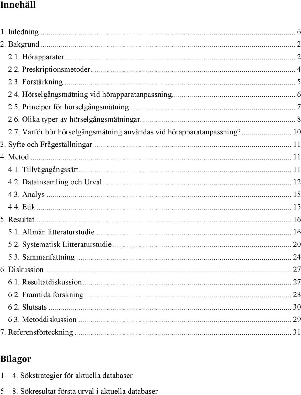 .. 11 4.2. Datainsamling och Urval... 12 4.3. Analys... 15 4.4. Etik... 15 5. Resultat... 16 5.1. Allmän litteraturstudie... 16 5.2. Systematisk Litteraturstudie... 20 5.3. Sammanfattning... 24 6.