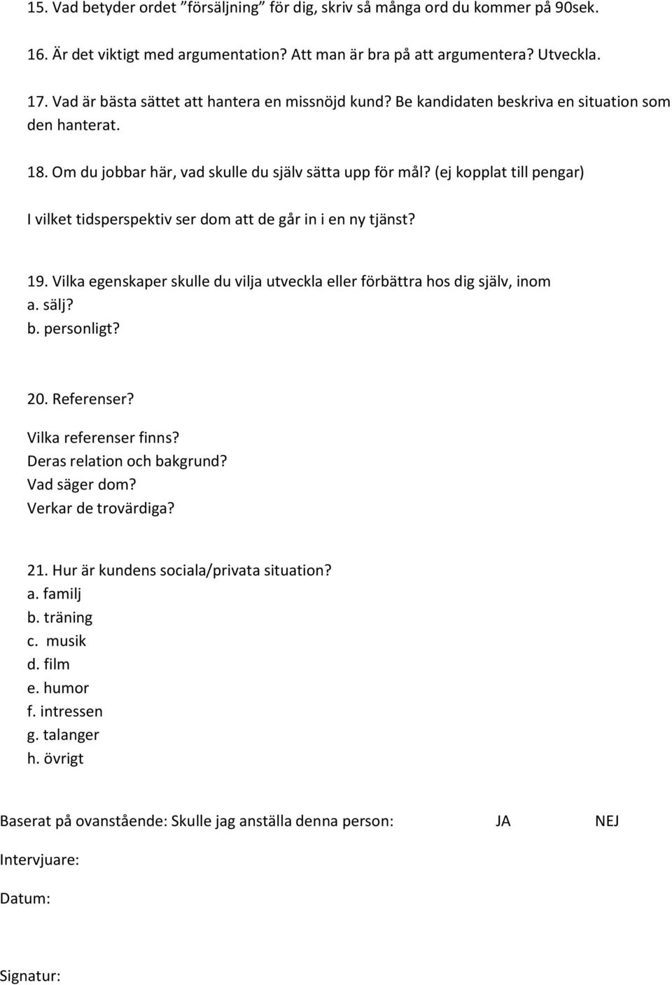 (ej kopplat till pengar) I vilket tidsperspektiv ser dom att de går in i en ny tjänst? 19. Vilka egenskaper skulle du vilja utveckla eller förbättra hos dig själv, inom a. sälj? b. personligt? 20.