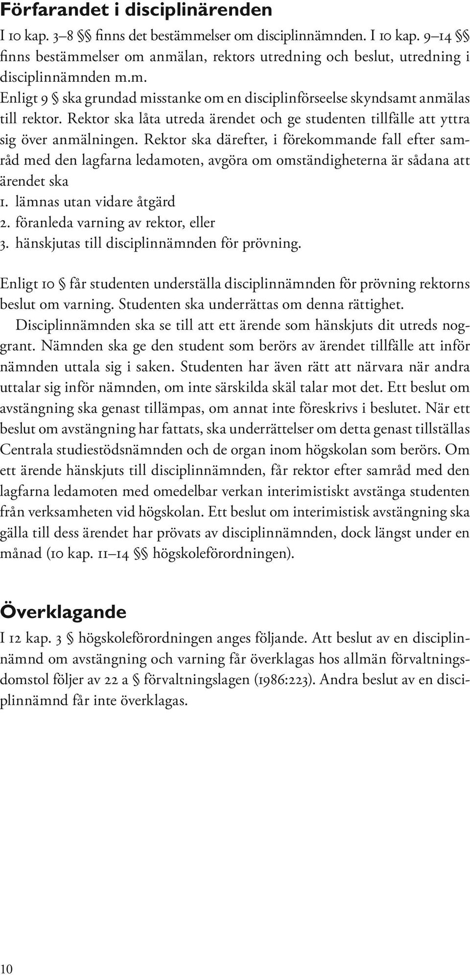 Rektor ska därefter, i förekommande fall efter samråd med den lagfarna ledamoten, avgöra om omständigheterna är sådana att ärendet ska 1. lämnas utan vidare åtgärd 2.