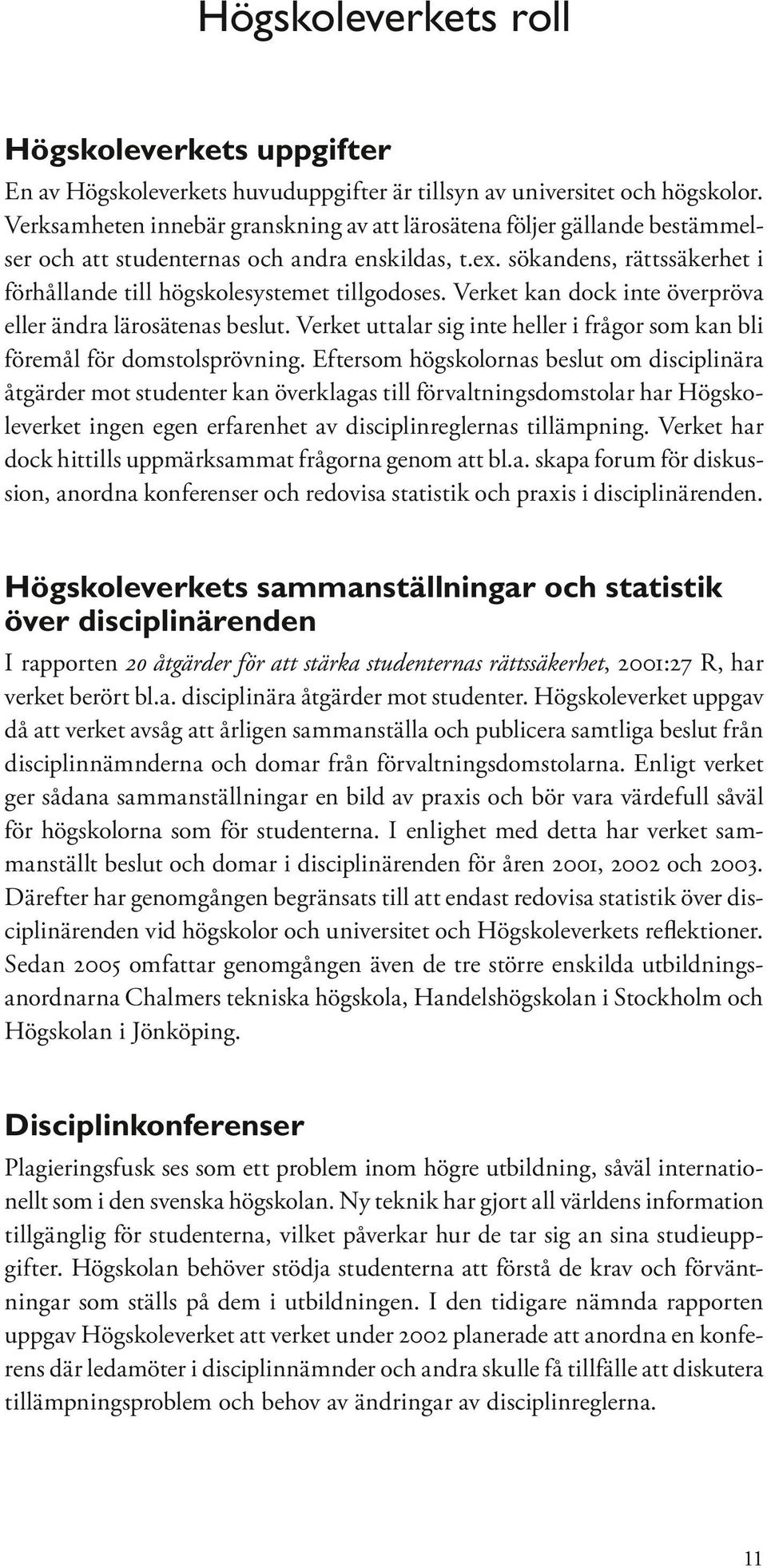 Verket kan dock inte överpröva eller ändra lärosätenas beslut. Verket uttalar sig inte heller i frågor som kan bli föremål för domstolsprövning.