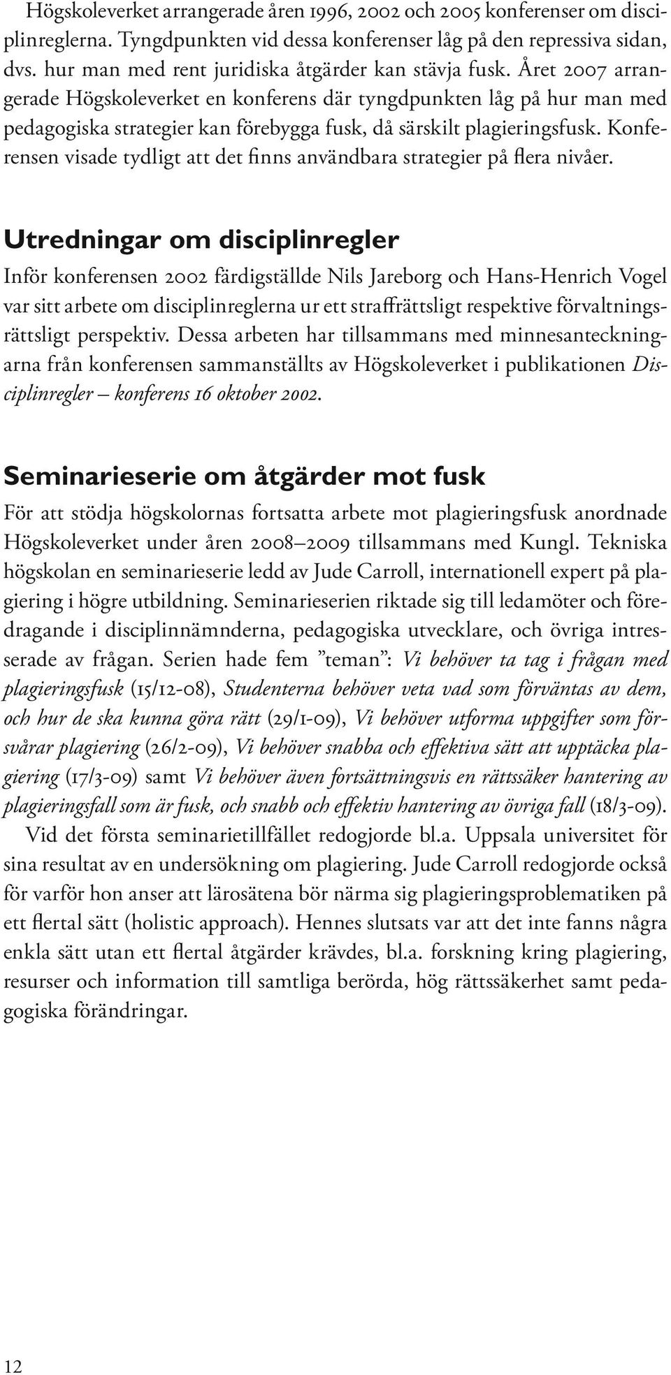 Året 2007 arrangerade Högskoleverket en konferens där tyngdpunkten låg på hur man med pedagogiska strategier kan förebygga fusk, då särskilt plagieringsfusk.