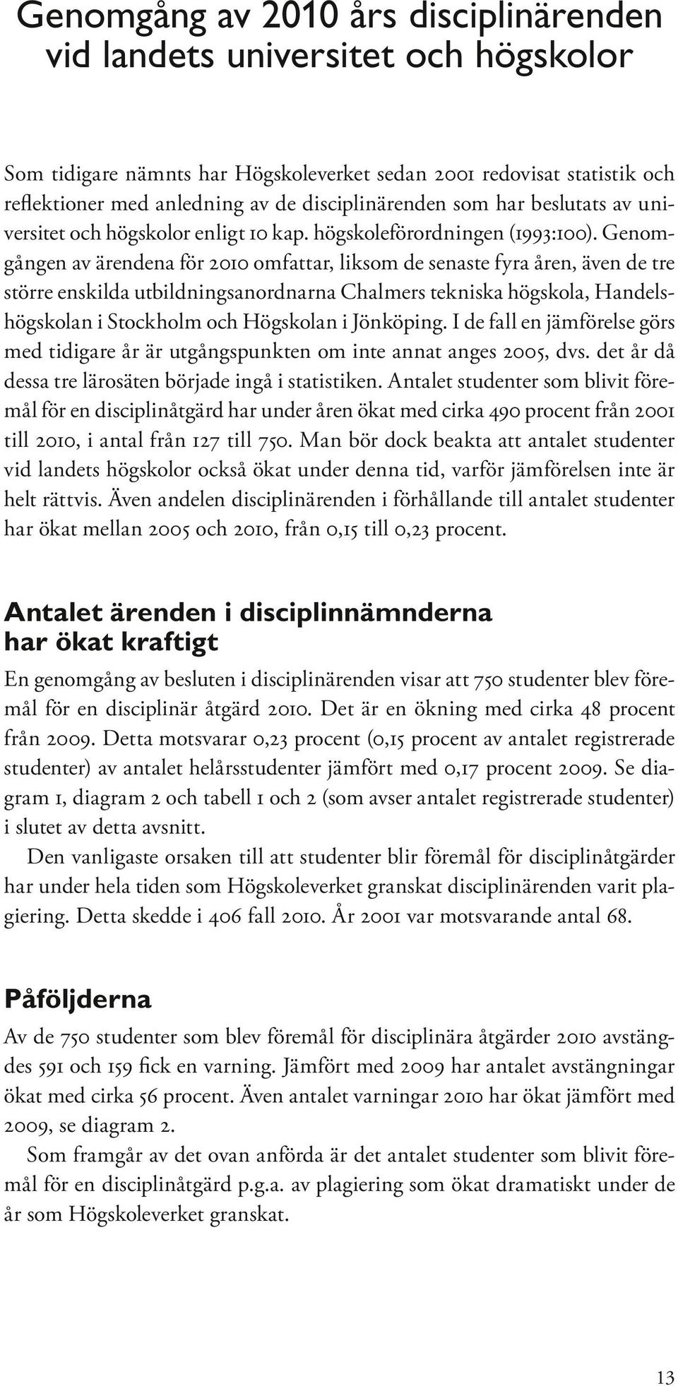 Genomgången av ärendena för 2010 omfattar, liksom de senaste fyra åren, även de tre större enskilda utbildningsanordnarna Chalmers tekniska högskola, Handelshögskolan i Stockholm och Högskolan i